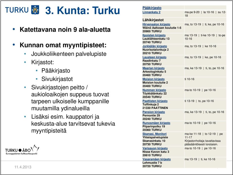 kauppatori ja keskusta-alue tarvitsevat tukevia myyntipisteitä Ei julkinen Pääkirjasto Linnankatu 2 ma-pe 9-20 la 10-16 su 12-18 Lähikirjastot Hirvensalon kirjasto ma, to 13-19 ti, ke, pe 10-16 Wäinö