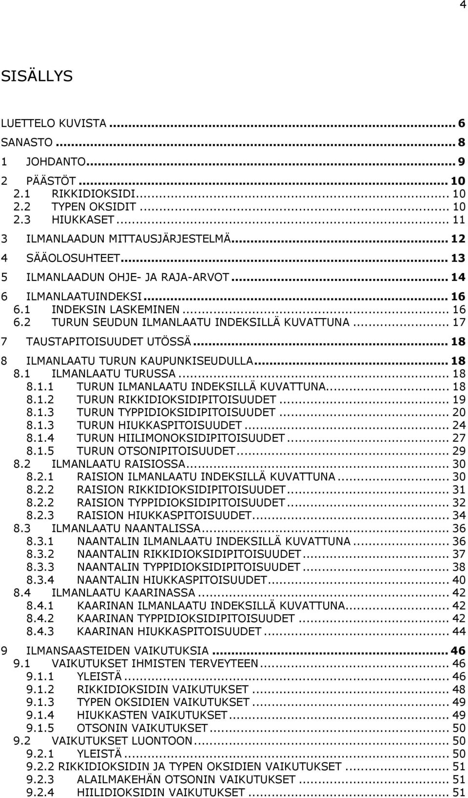 .. 18 8 ILMANLAATU TURUN KAUPUNKISEUDULLA... 18 8.1 ILMANLAATU TURUSSA... 18 8.1.1 TURUN ILMANLAATU INDEKSILLÄ KUVATTUNA... 18 8.1.2 TURUN RIKKIDIOKSIDIPITOISUUDET... 19 8.1.3 TURUN TYPPIDIOKSIDIPITOISUUDET.