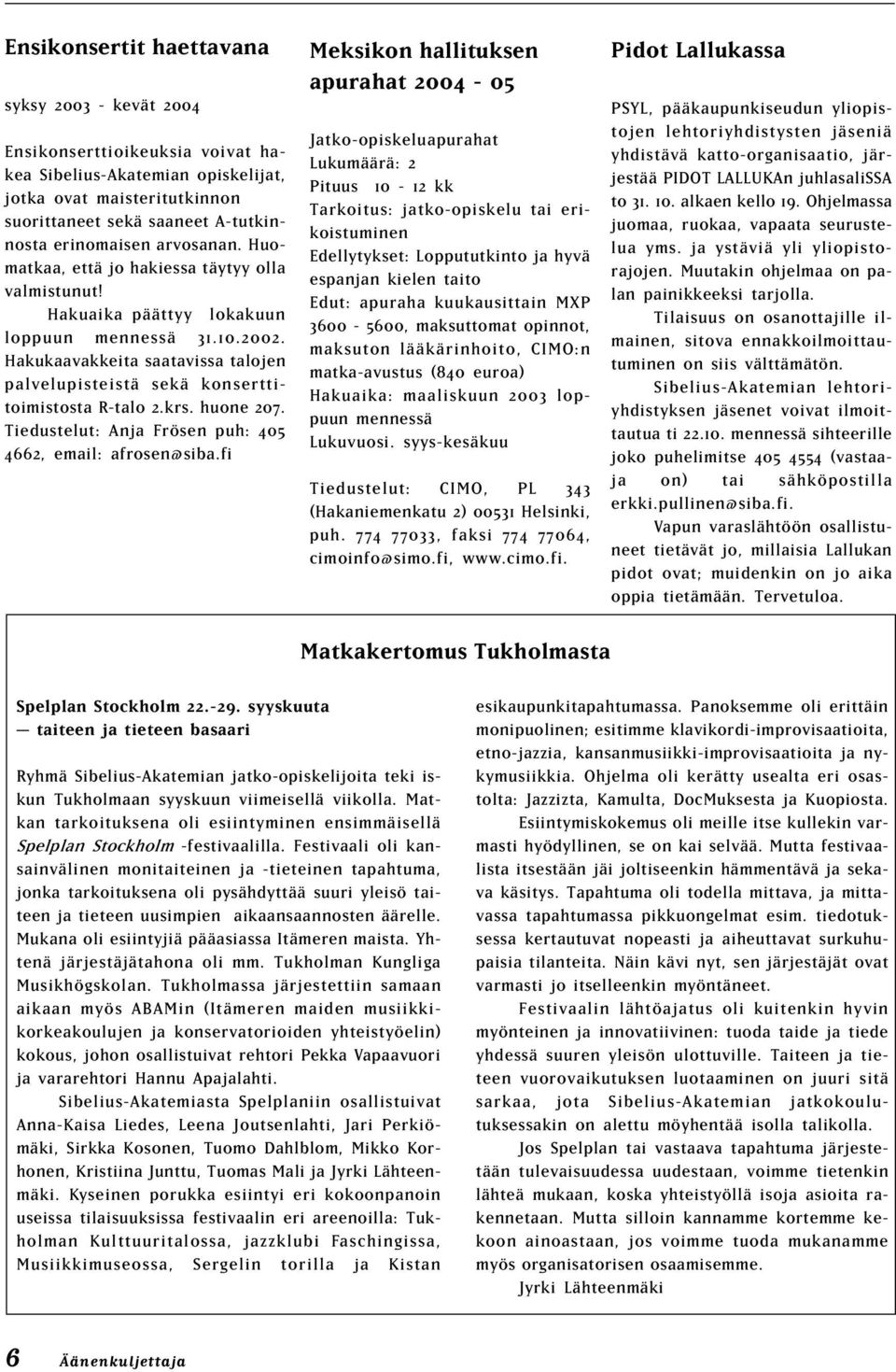 Hakukaavakkeita saatavissa talojen palvelupisteistä sekä konserttitoimistosta R-talo 2.krs. huone 207. Tiedustelut: Anja rösen puh: 405 4662, email: afrosen@siba.