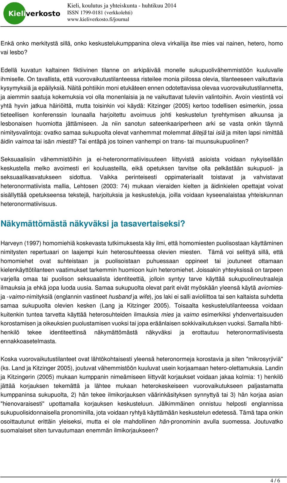 On tavallista, että vuorovaikutustilanteessa risteilee monia piilossa olevia, tilanteeseen vaikuttavia kysymyksiä ja epäilyksiä.