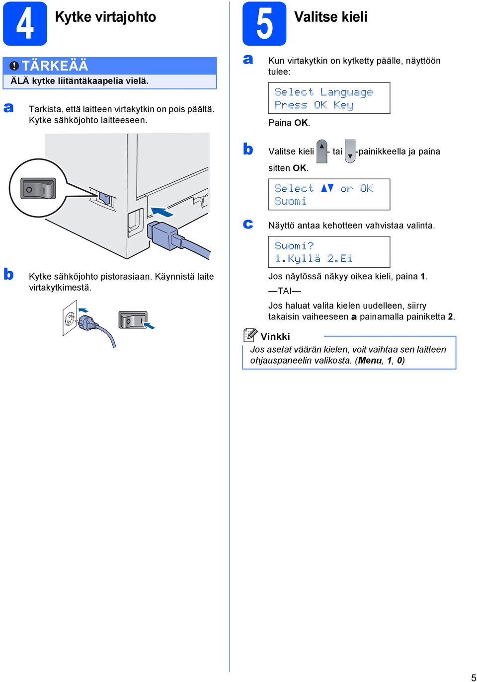 Käynnistä lite virtkytkimestä. Vlitse kieli - ti -pinikkeell j pin sitten OK. c Select or OK Suomi Näyttö nt kehotteen vhvist vlint. Suomi? 1.Kyllä 2.