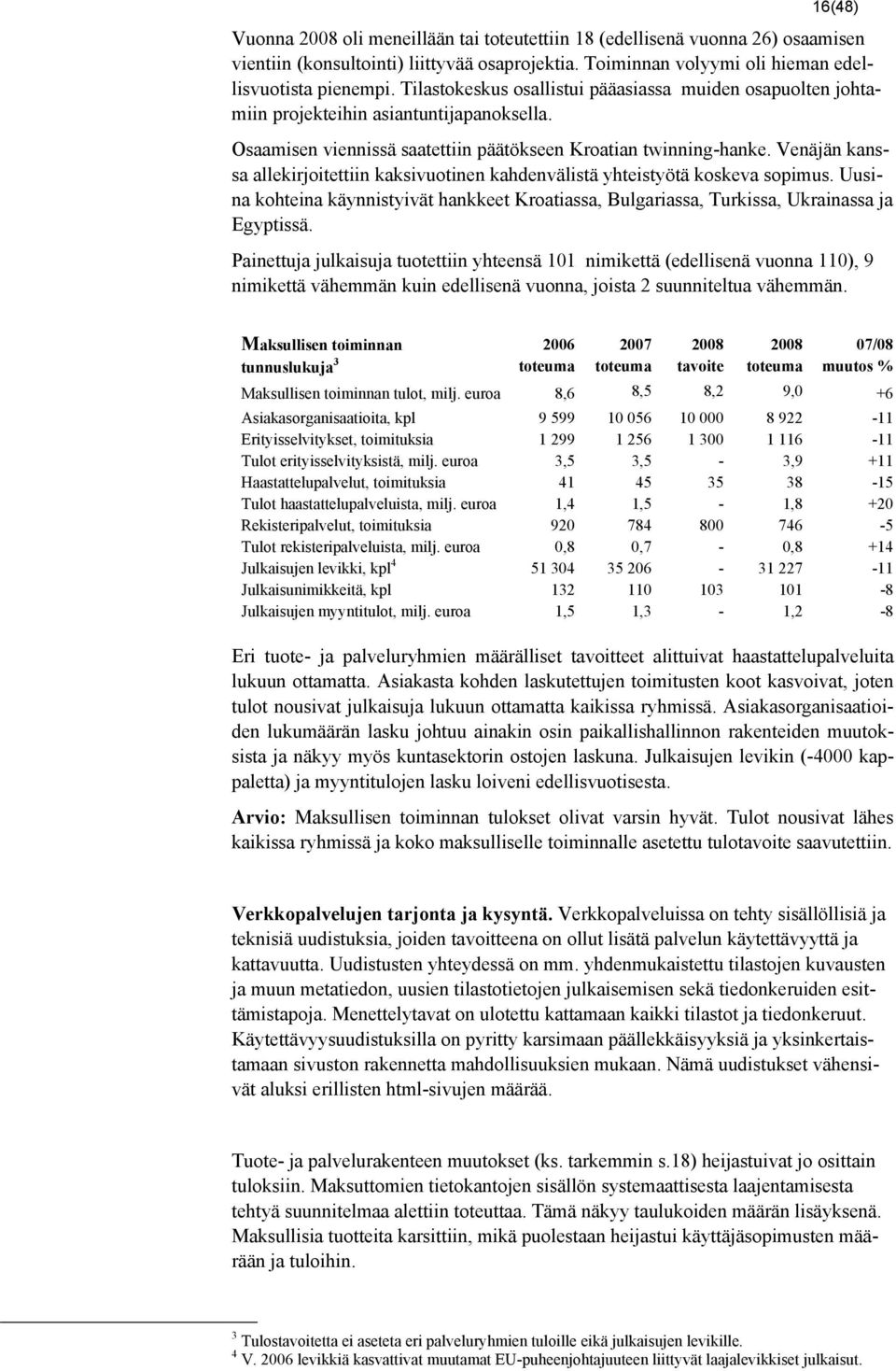 Venäjän kanssa allekirjoitettiin kaksivuotinen kahdenvälistä yhteistyötä koskeva sopimus. Uusina kohteina käynnistyivät hankkeet Kroatiassa, Bulgariassa, Turkissa, Ukrainassa ja Egyptissä.