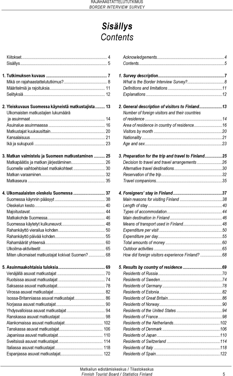 .. 23 3. Matkan valmistelu ja Suomeen matkustaminen... 25 Matkapäätös ja matkan järjestäminen... 26 Suomelle vaihtoehtoiset matkakohteet... 30 Matkan varaaminen... 32 Matkaseura... 35 4.