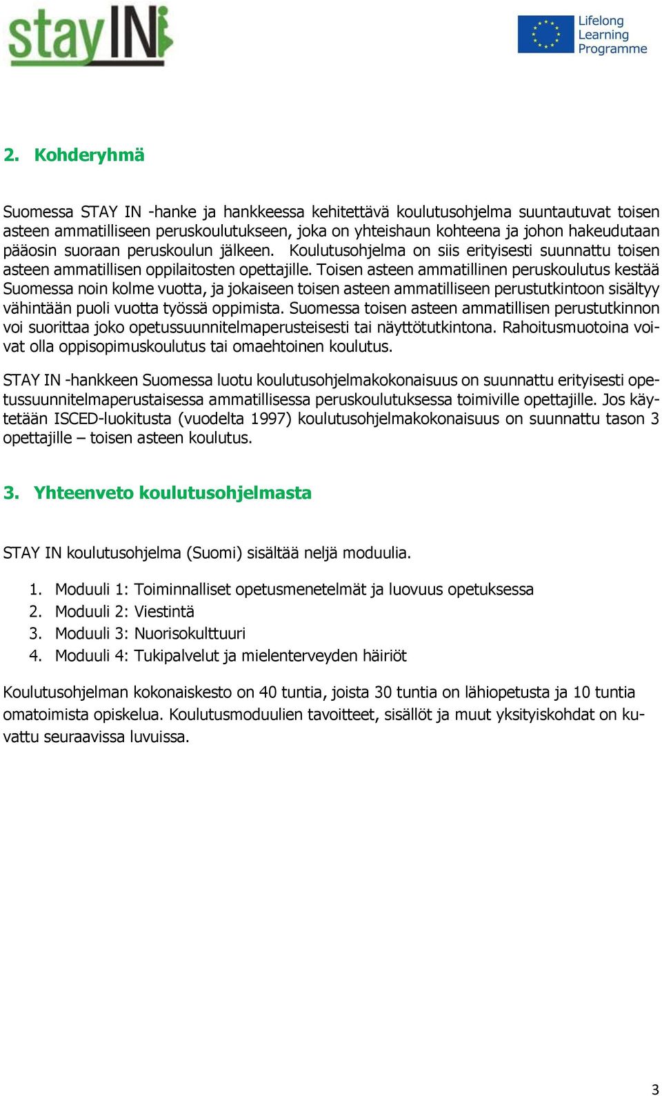 Toisen asteen ammatillinen peruskoulutus kestää Suomessa noin kolme vuotta, ja jokaiseen toisen asteen ammatilliseen perustutkintoon sisältyy vähintään puoli vuotta työssä oppimista.