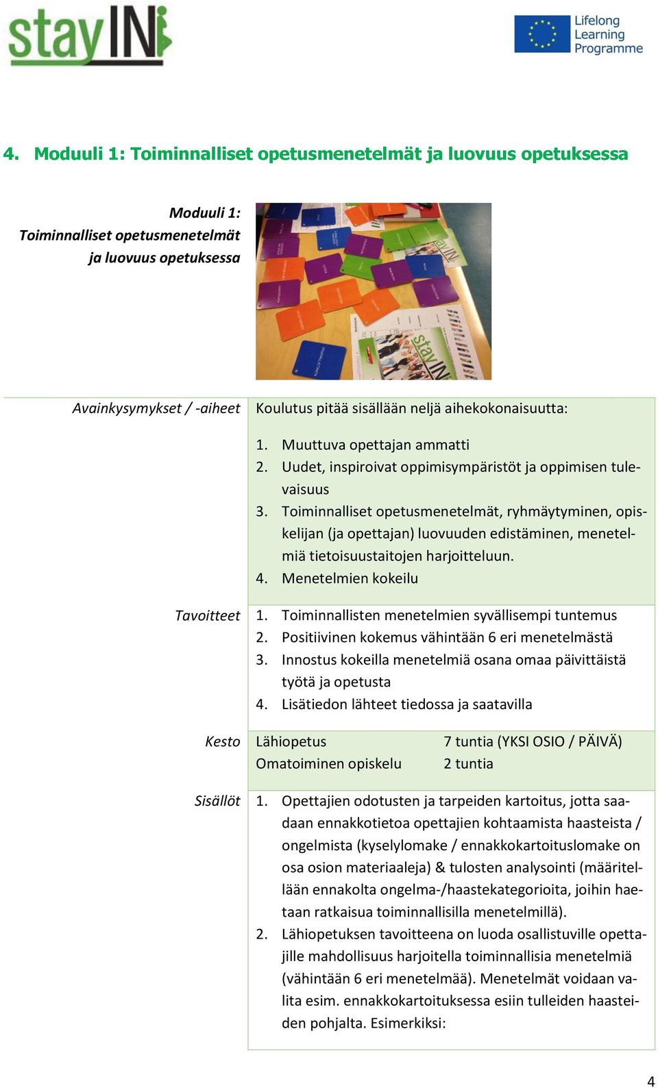 Toiminnalliset opetusmenetelmät, ryhmäytyminen, opiskelijan (ja opettajan) luovuuden edistäminen, menetelmiä tietoisuustaitojen harjoitteluun. 4. Menetelmien kokeilu Tavoitteet 1.