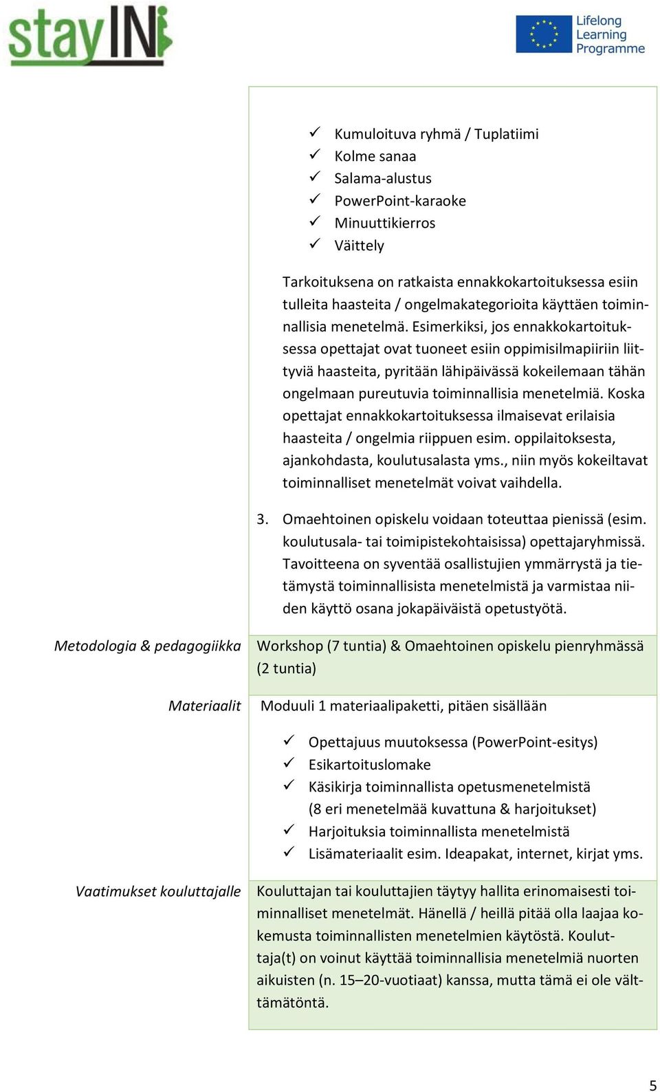 Esimerkiksi, jos ennakkokartoituksessa opettajat ovat tuoneet esiin oppimisilmapiiriin liittyviä haasteita, pyritään lähipäivässä kokeilemaan tähän ongelmaan pureutuvia toiminnallisia menetelmiä.