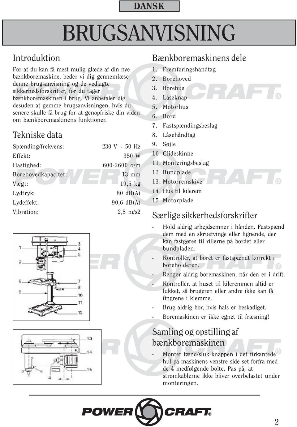 Tekniske data Spænding/frekvens: Effekt: Hastighed: Borehovedkapacitet: Vægt: Lydtryk: Lydeffekt: Vibration: 230 V ~ 50 Hz 350 W 600-2600 o/m 13 mm 19,5 kg 80 db(a) 90,6 db(a) 2,5 m/s2