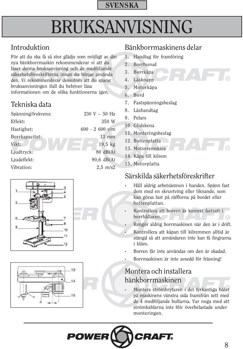 Tekniska data Spänning/frekvens: Effekt: Hastighet: Borrkapacitet: Vikt: Ljudtryck: Ljudeffekt: Vibration: 230 V ~ 50 Hz 350 W 600-2 600 v/m 13 mm 19,5 kg 80 db(a) 90,6 db(a) 2,5 m/s2