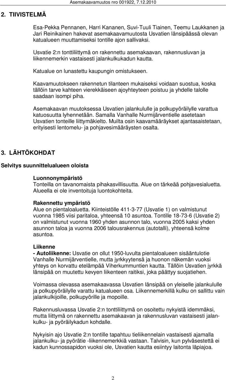 Kaavamuutokseen rakennetun tilanteen mukaiseksi voidaan suostua, koska tällöin tarve kahteen vierekkäiseen ajoyhteyteen poistuu ja yhdelle talolle saadaan isompi piha.