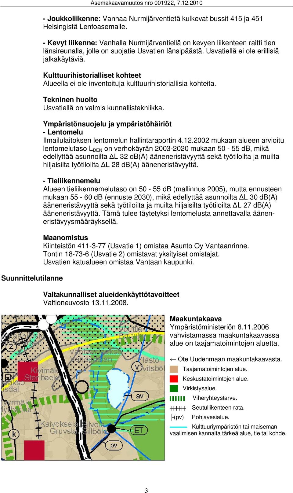 Kulttuurihistorialliset kohteet Alueella ei ole inventoituja kulttuurihistoriallisia kohteita. Tekninen huolto Usvatiellä on valmis kunnallistekniikka.