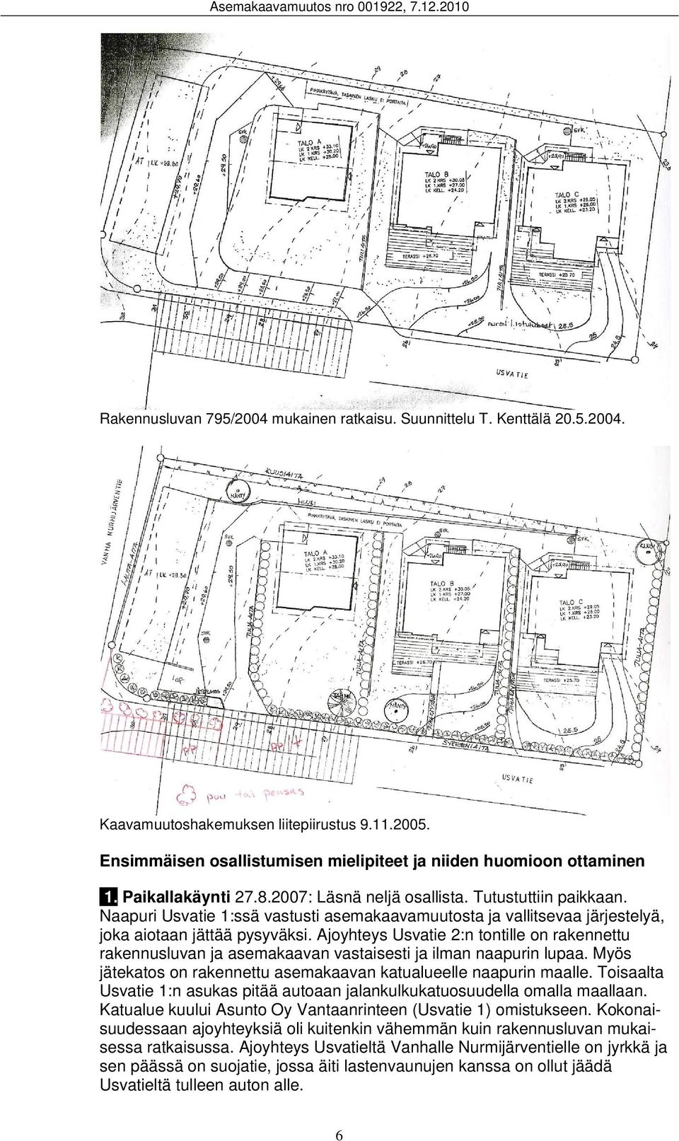 Ajoyhteys Usvatie 2:n tontille on rakennettu rakennusluvan ja asemakaavan vastaisesti ja ilman naapurin lupaa. Myös jätekatos on rakennettu asemakaavan katualueelle naapurin maalle.