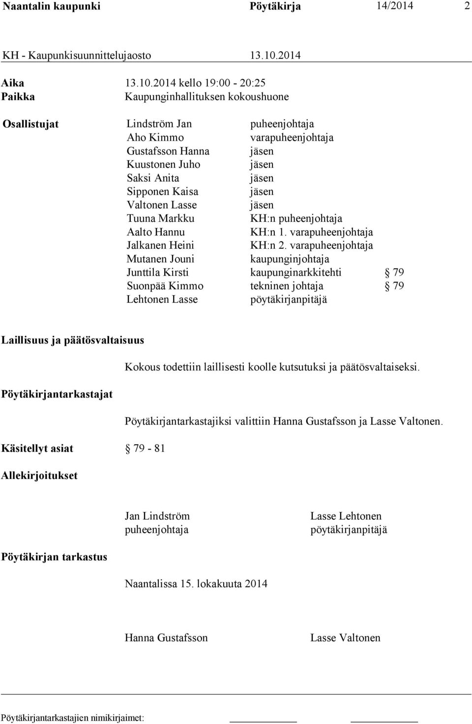 2014 kello 19:00-20:25 Paikka Kaupunginhallituksen kokoushuone Osallistujat Lindström Jan puheenjohtaja Aho Kimmo varapuheenjohtaja Gustafsson Hanna jäsen Kuustonen Juho jäsen Saksi Anita jäsen