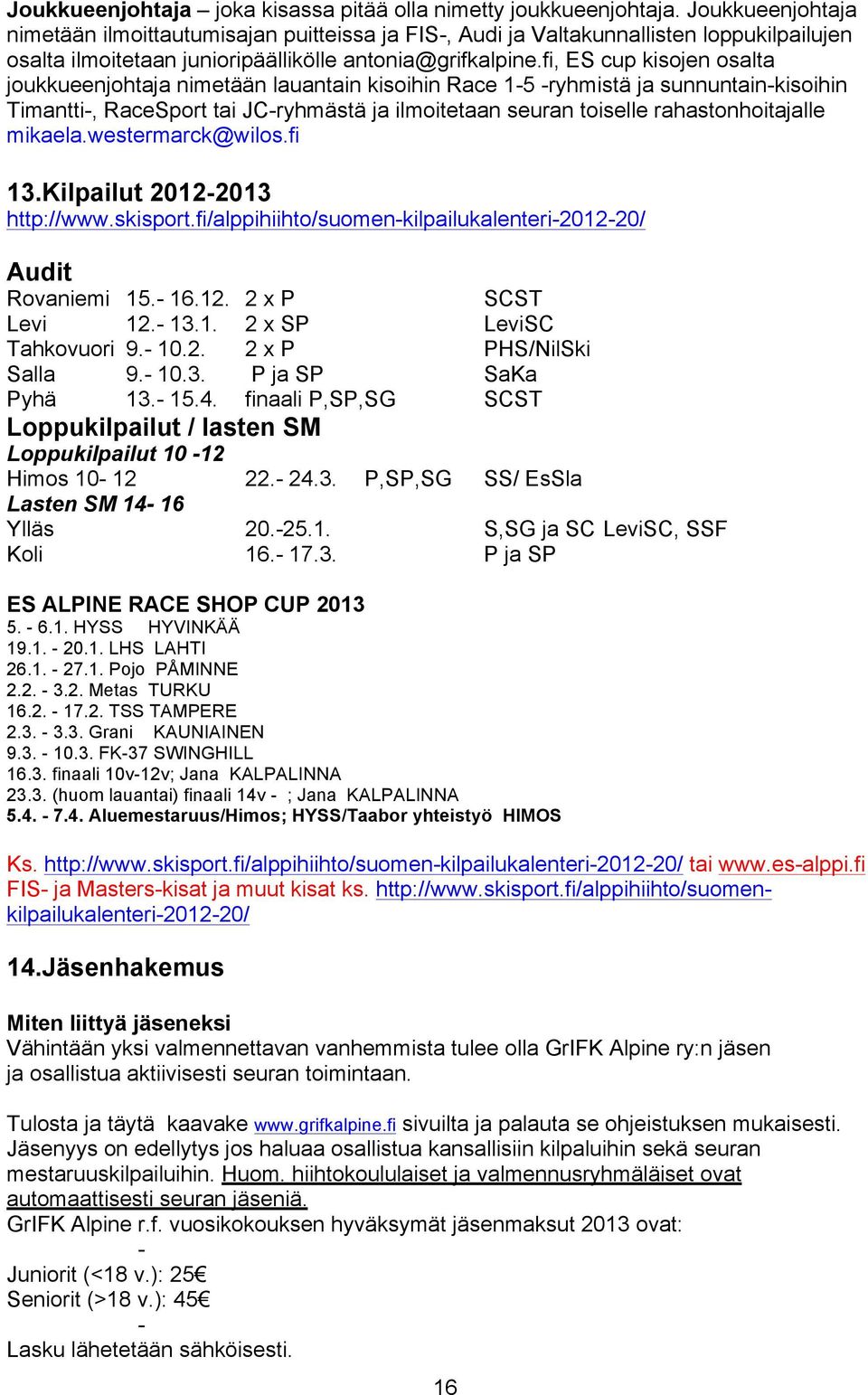 fi, ES cup kisojen osalta joukkueenjohtaja nimetään lauantain kisoihin Race 1-5 -ryhmistä ja sunnuntain-kisoihin Timantti-, RaceSport tai JC-ryhmästä ja ilmoitetaan seuran toiselle rahastonhoitajalle