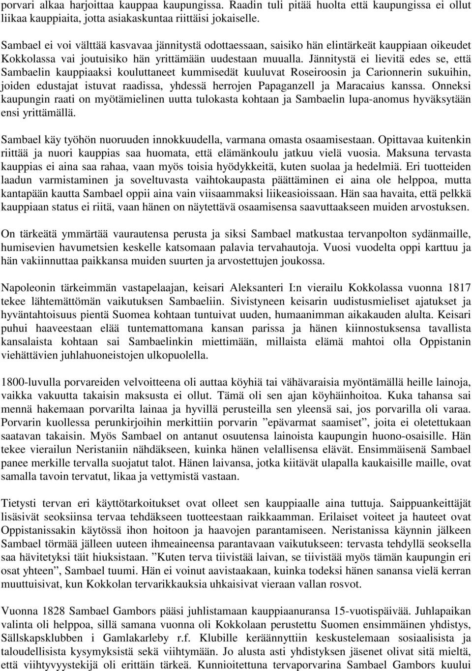 Jännitystä ei lievitä edes se, että Sambaelin kauppiaaksi kouluttaneet kummisedät kuuluvat Roseiroosin ja Carionnerin sukuihin, joiden edustajat istuvat raadissa, yhdessä herrojen Papaganzell ja