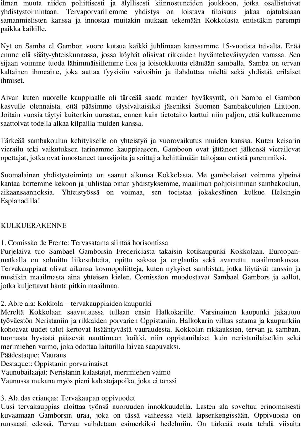 Nyt on Samba el Gambon vuoro kutsua kaikki juhlimaan kanssamme 15-vuotista taivalta. Enää emme elä sääty-yhteiskunnassa, jossa köyhät olisivat rikkaiden hyväntekeväisyyden varassa.