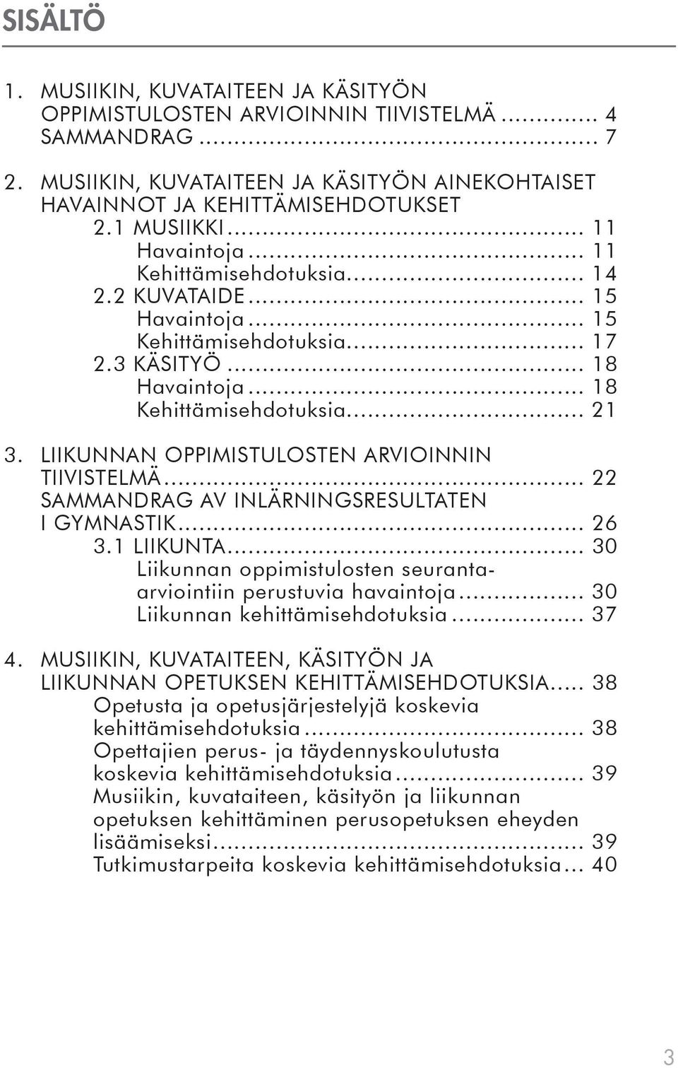 LIIKUNNAN OPPIMISTULOSTEN ARVIOINNIN TIIVISTELMÄ... 22 SAMMANDRAG AV INLÄRNINGSRESULTATEN I GYMNASTIK... 26 3.1 LIIKUNTA... 30 Liikunnan oppimistulosten seurantaarviointiin perustuvia havaintoja.