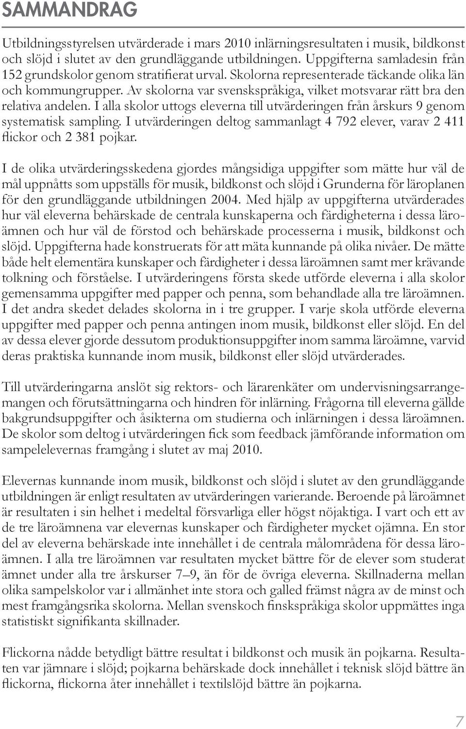 Av skolorna var svenskspråkiga, vilket motsvarar rätt bra den relativa andelen. I alla skolor uttogs eleverna till utvärderingen från årskurs 9 genom systematisk sampling.