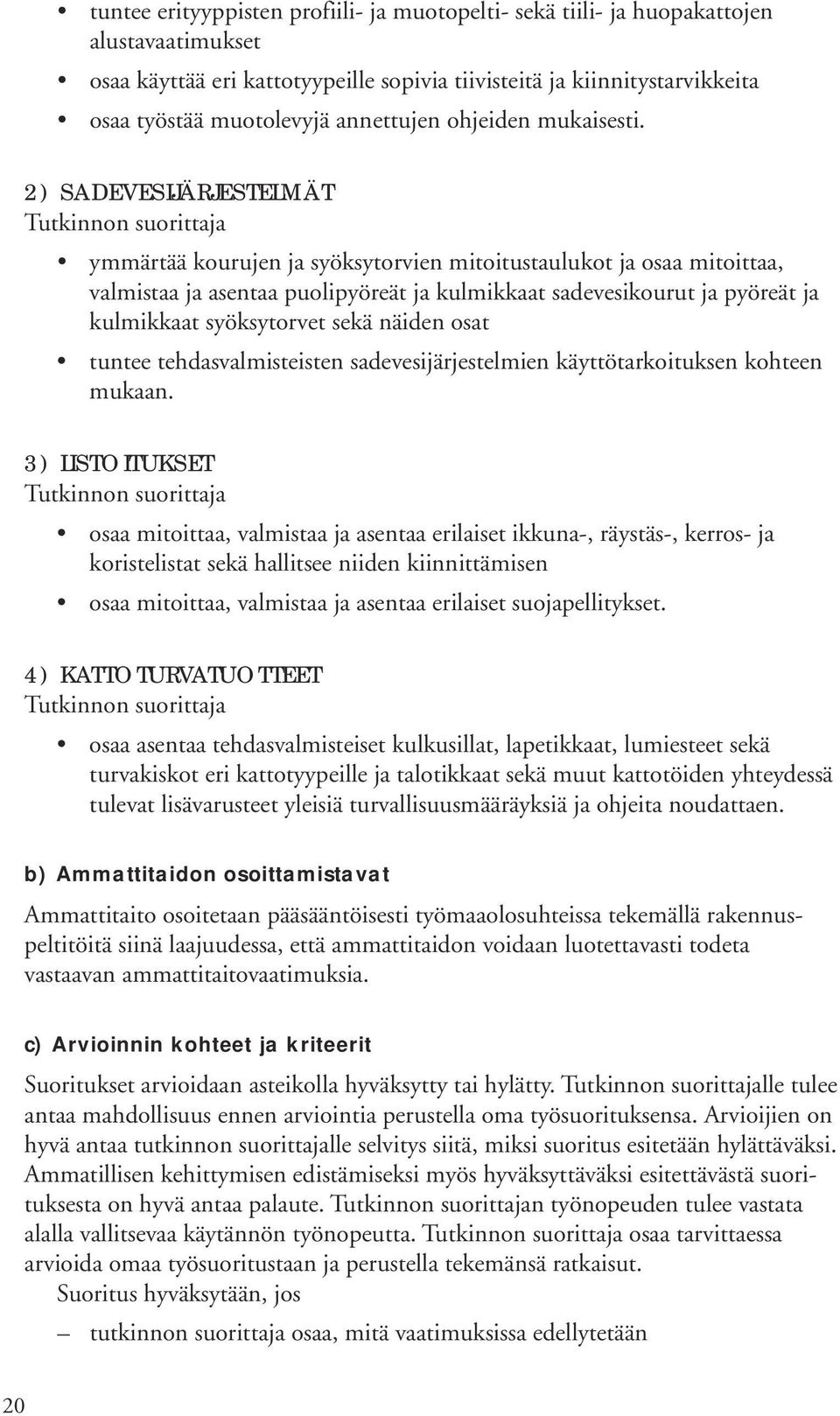 2) SADEVESIJÄRJESTELMÄT ymmärtää kourujen ja syöksytorvien mitoitustaulukot ja osaa mitoittaa, valmistaa ja asentaa puolipyöreät ja kulmikkaat sadevesikourut ja pyöreät ja kulmikkaat syöksytorvet