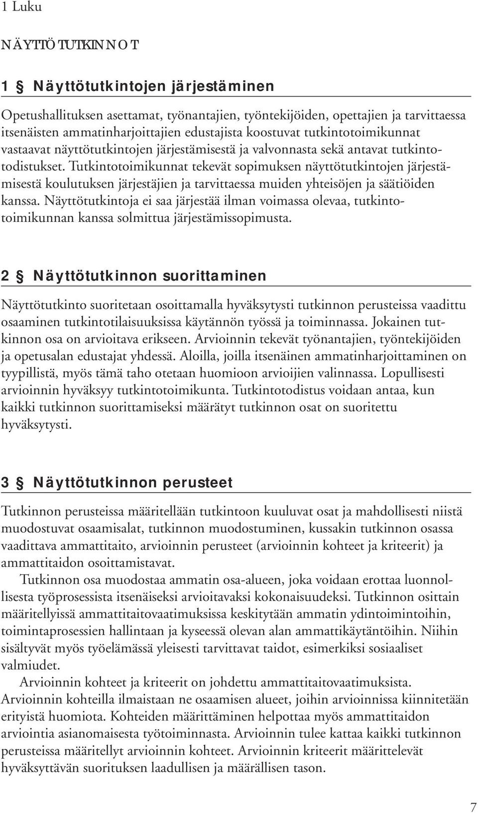 Tutkintotoimikunnat tekevät sopimuksen näyttötutkintojen järjestämisestä koulutuksen järjestäjien ja tarvittaessa muiden yhteisöjen ja säätiöiden kanssa.