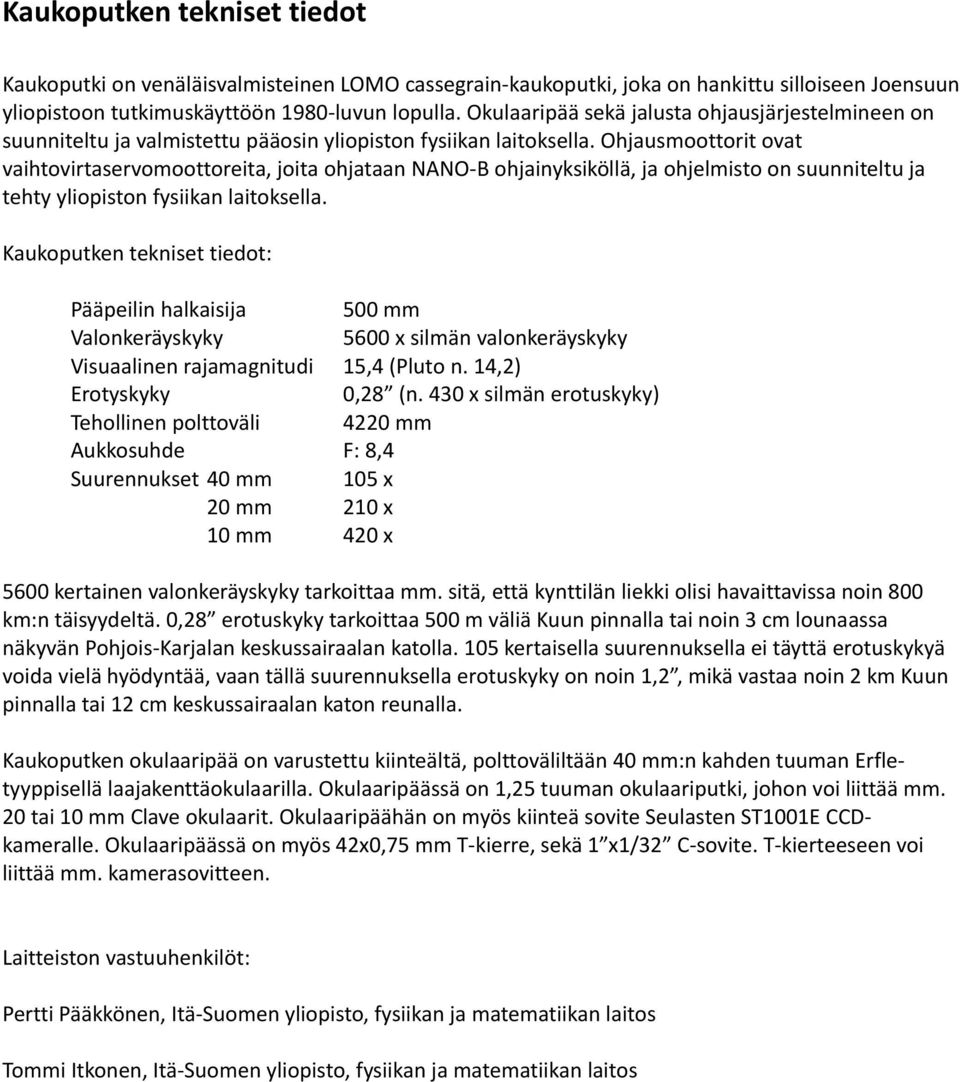 Ohjausmoottorit ovat vaihtovirtaservomoottoreita, joita ohjataan NANO-B ohjainyksiköllä, ja ohjelmisto on suunniteltu ja tehty yliopiston fysiikan laitoksella.