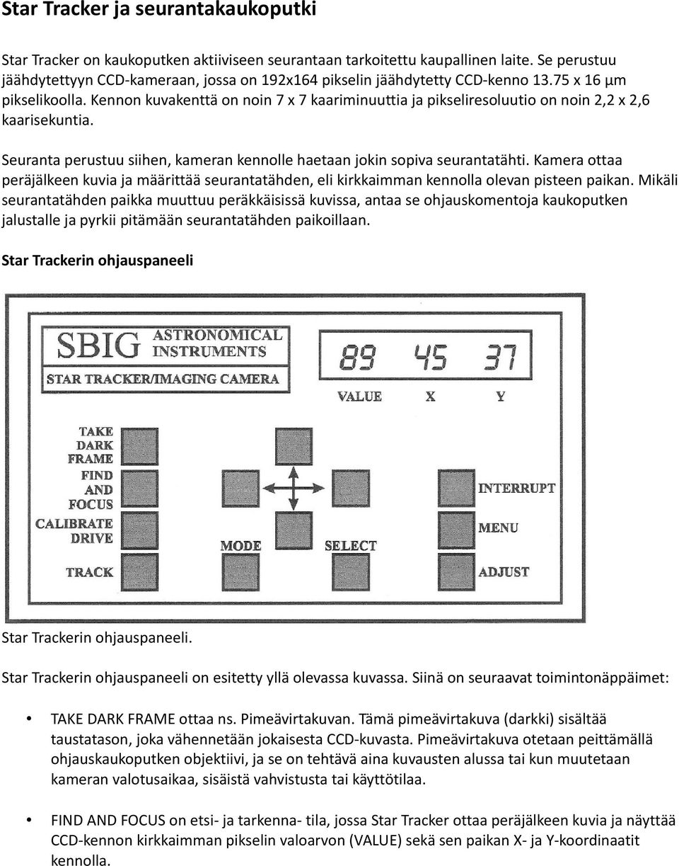 Kennon kuvakenttä on noin 7 x 7 kaariminuuttia ja pikseliresoluutio on noin 2,2 x 2,6 kaarisekuntia. Seuranta perustuu siihen, kameran kennolle haetaan jokin sopiva seurantatähti.