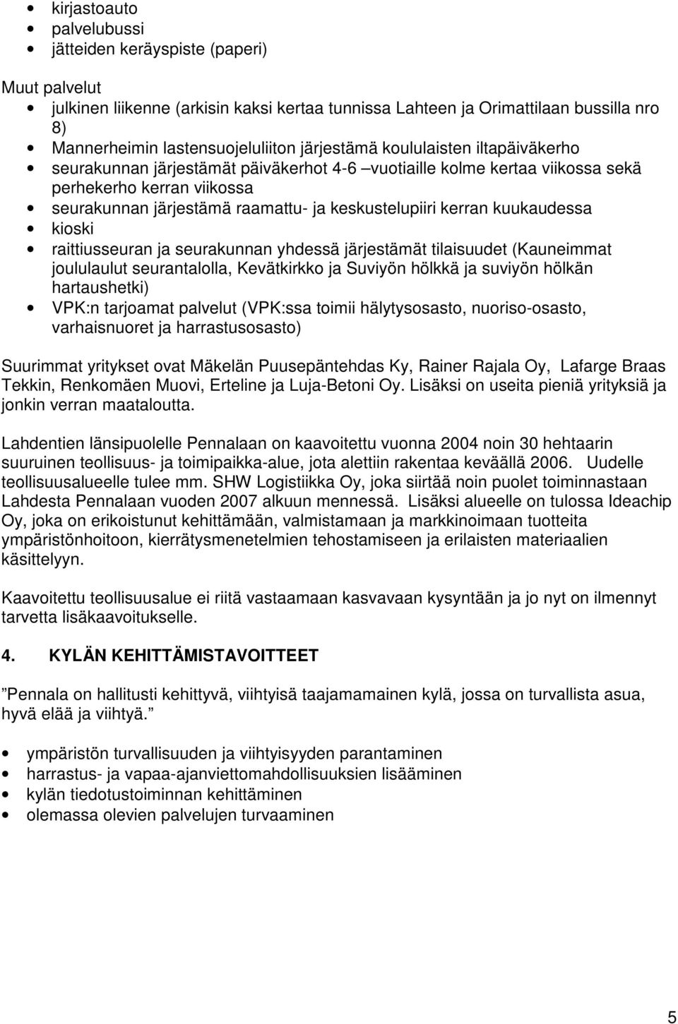 kerran kuukaudessa kioski raittiusseuran ja seurakunnan yhdessä järjestämät tilaisuudet (Kauneimmat joululaulut seurantalolla, Kevätkirkko ja Suviyön hölkkä ja suviyön hölkän hartaushetki) VPK:n