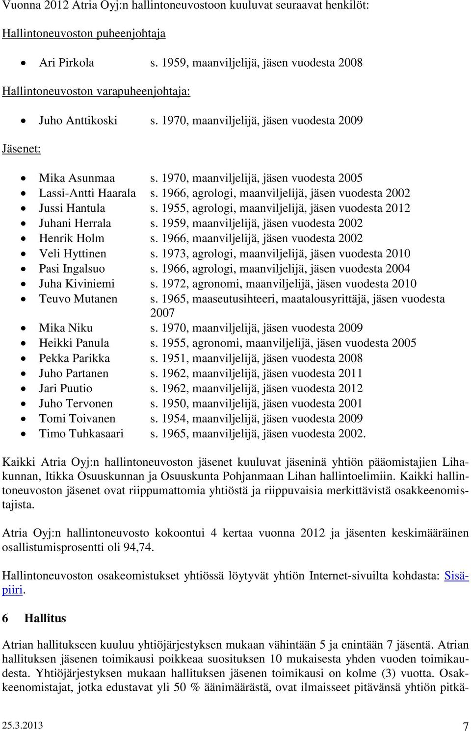 1970, maanviljelijä, jäsen vuodesta 2005 Lassi-Antti Haarala s. 1966, agrologi, maanviljelijä, jäsen vuodesta 2002 Jussi Hantula s. 1955, agrologi, maanviljelijä, jäsen vuodesta 2012 Juhani Herrala s.