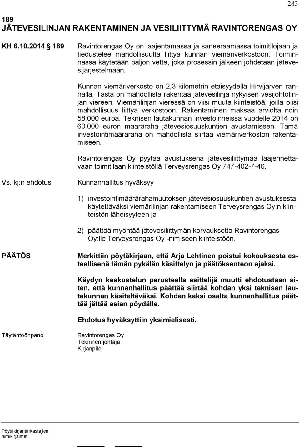 Toiminnassa käytetään paljon vettä, joka prosessin jälkeen johdetaan jätevesijärjestelmään. Kunnan viemäriverkosto on 2,3 kilometrin etäisyydellä Hirvijärven rannalla.