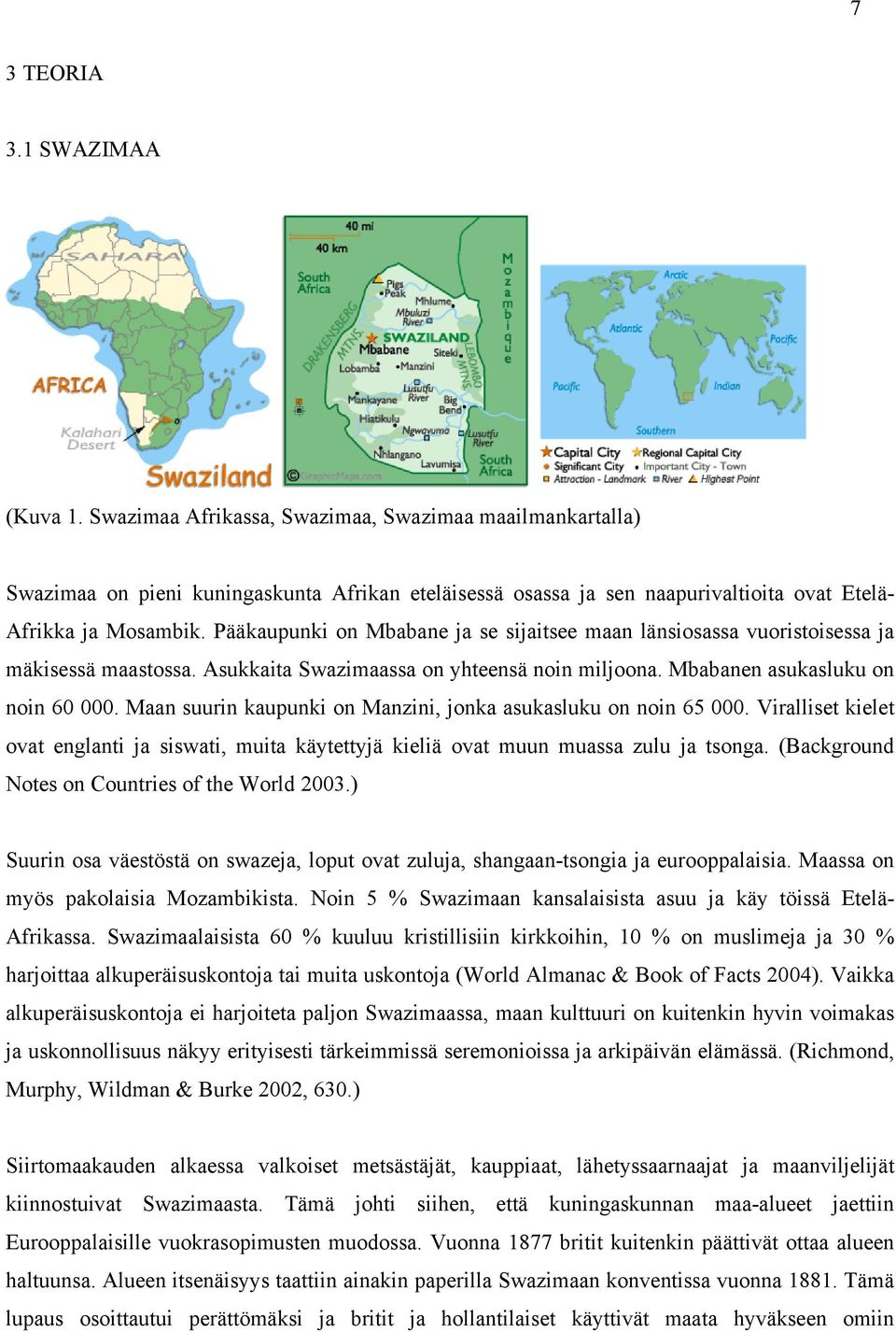 Pääkaupunki on Mbabane ja se sijaitsee maan länsiosassa vuoristoisessa ja mäkisessä maastossa. Asukkaita Swazimaassa on yhteensä noin miljoona. Mbabanen asukasluku on noin 60 000.