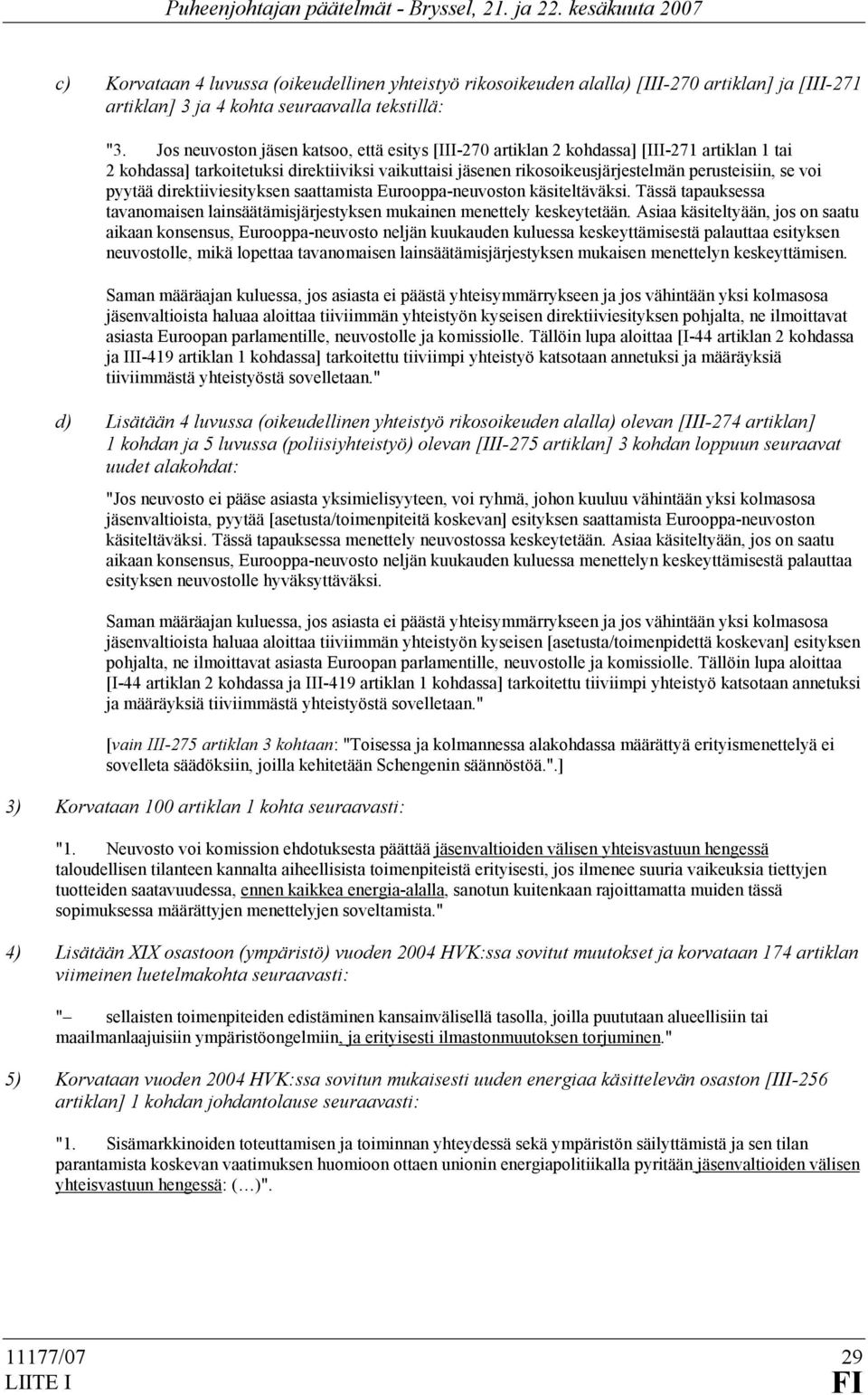 pyytää direktiiviesityksen saattamista Eurooppa-neuvoston käsiteltäväksi. Tässä tapauksessa tavanomaisen lainsäätämisjärjestyksen mukainen menettely keskeytetään.