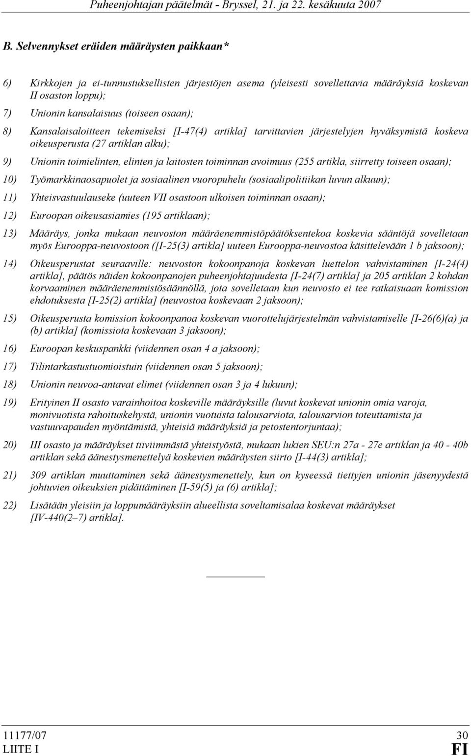 avoimuus (255 artikla, siirretty toiseen osaan); 10) Työmarkkinaosapuolet ja sosiaalinen vuoropuhelu (sosiaalipolitiikan luvun alkuun); 11) Yhteisvastuulauseke (uuteen VII osastoon ulkoisen toiminnan