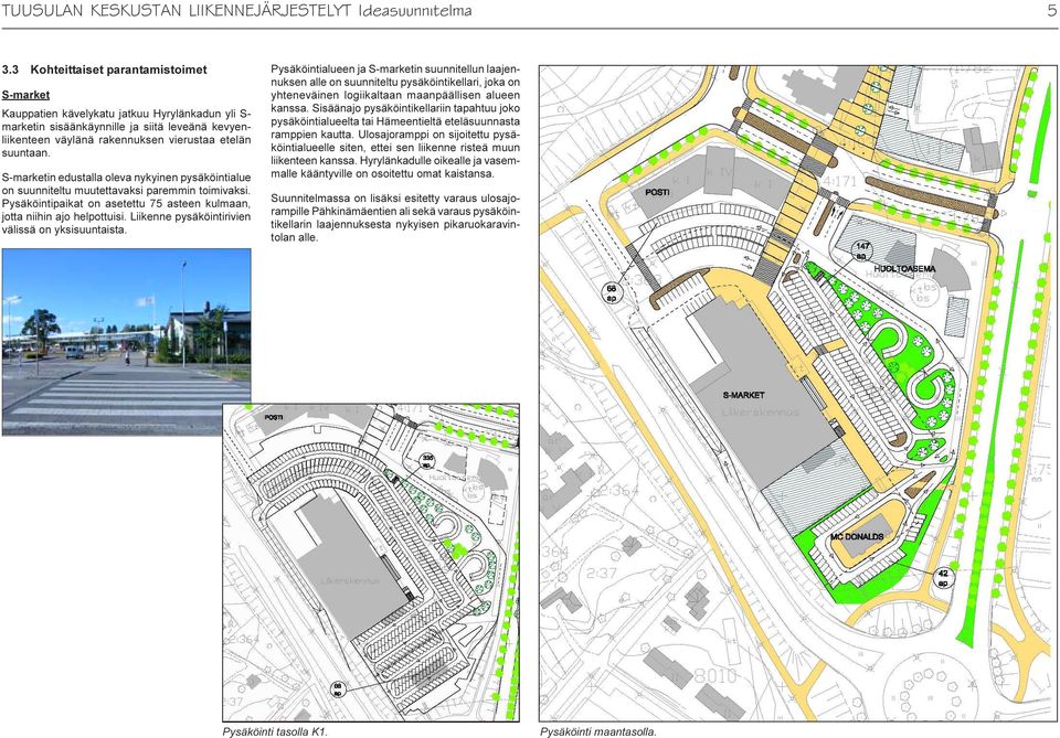 asteen kulmaan, jotta niihin ajo helpottuisi Liikenne pysäköintirivien välissä on yksisuuntaista Pysäköintialueen ja S-marketin suunnitellun laajennuksen alle on suunniteltu pysäköintikellari, joka