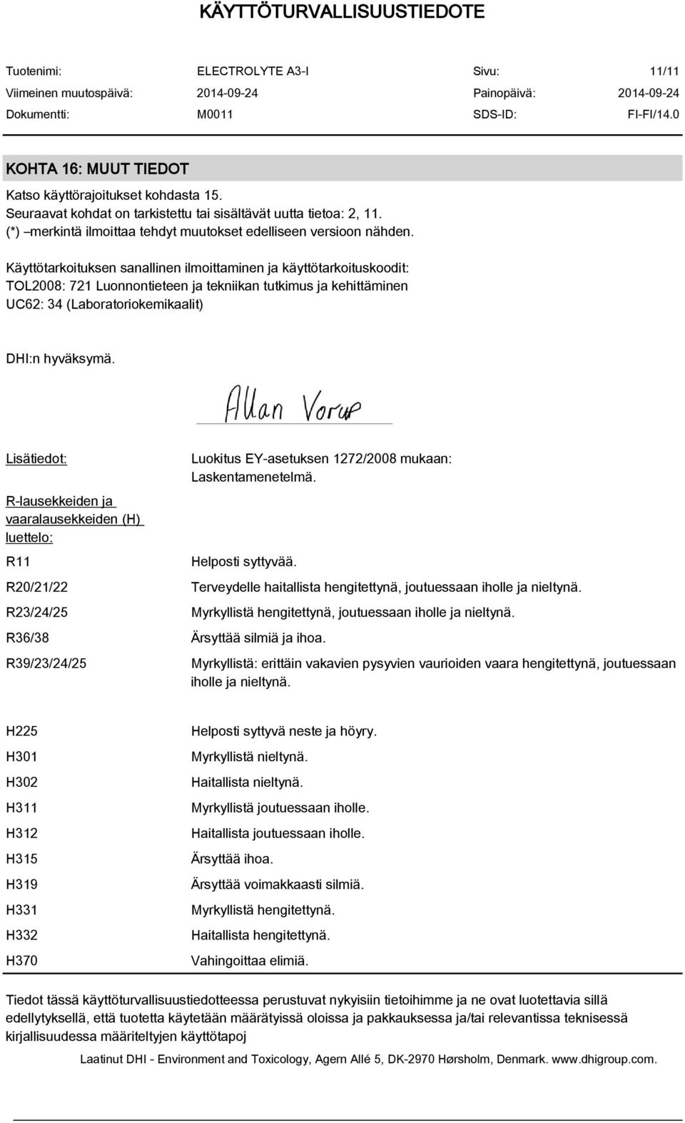 Lisätiedot: R-lausekkeiden ja vaaralausekkeiden (H) luettelo: R11 R20/21/22 R23/24/25 Luokitus EY-asetuksen 1272/2008 mukaan: Laskentamenetelmä. Helposti syttyvää. R36/38 Ärsyttää silmiä ja ihoa.