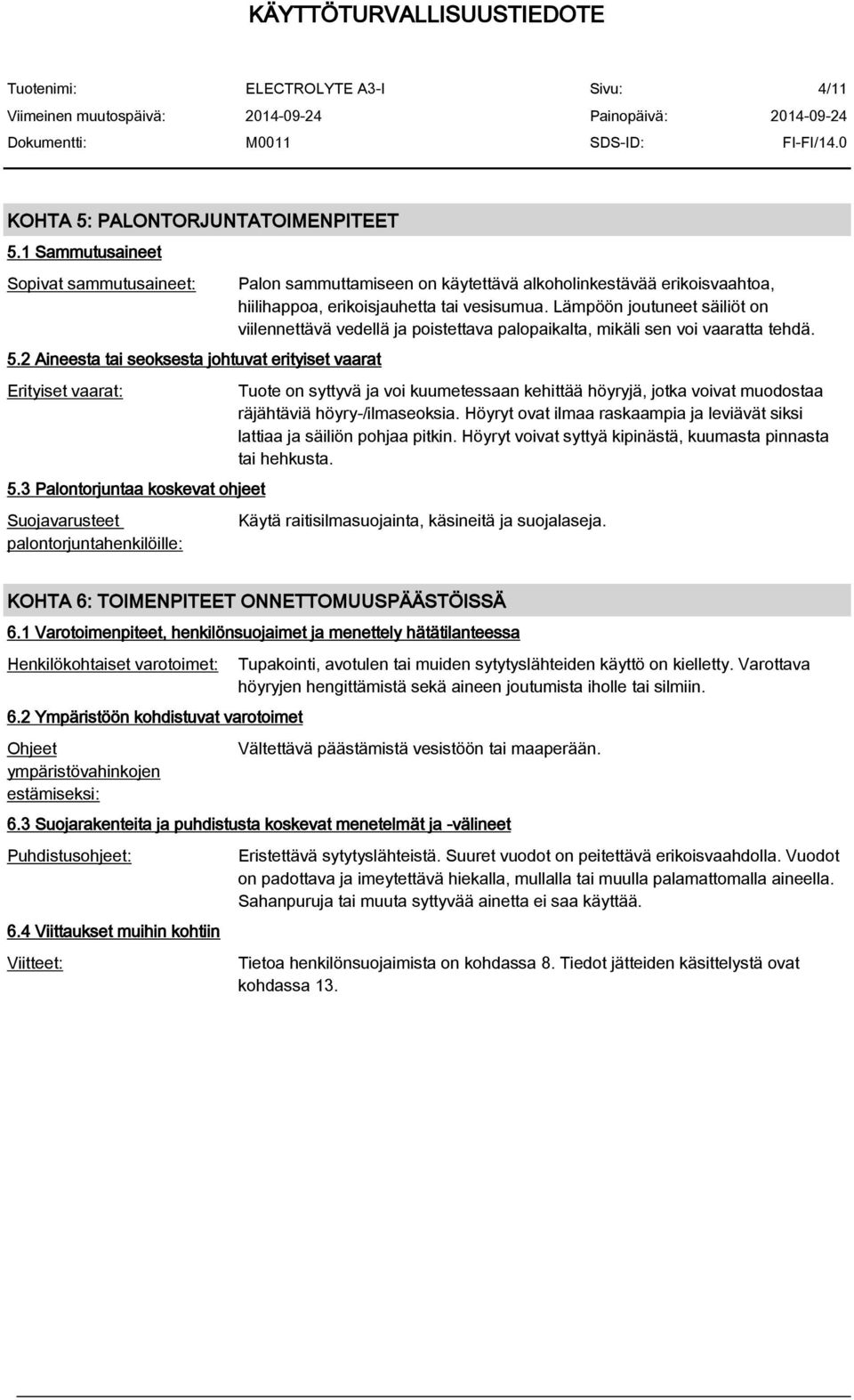 Lämpöön joutuneet säiliöt on viilennettävä vedellä ja poistettava palopaikalta, mikäli sen voi vaaratta tehdä.