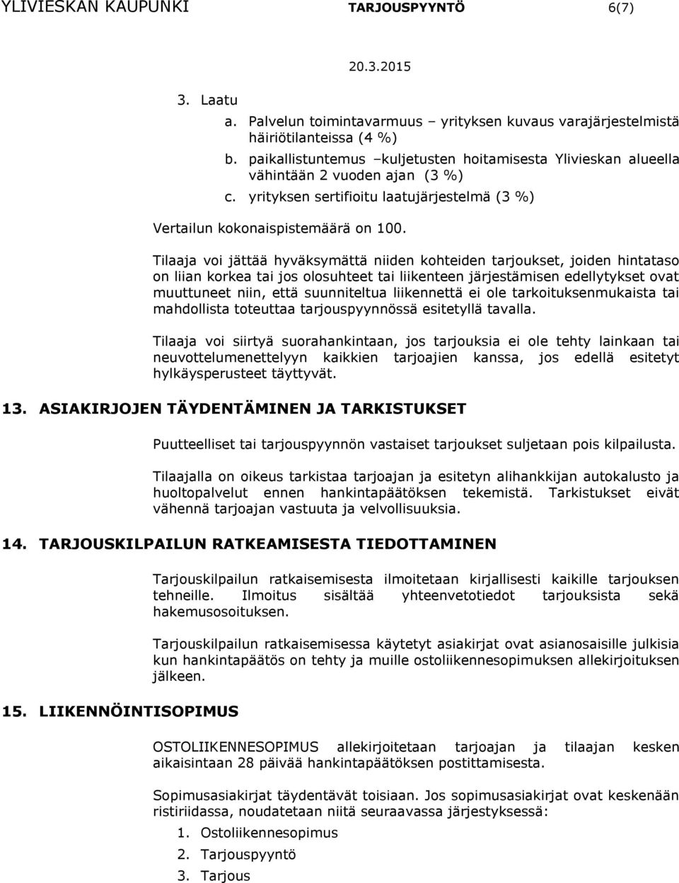 Tilaaja voi jättää hyväksymättä niiden kohteiden tarjoukset, joiden hintataso on liian korkea tai jos olosuhteet tai liikenteen järjestämisen edellytykset ovat muuttuneet niin, että suunniteltua