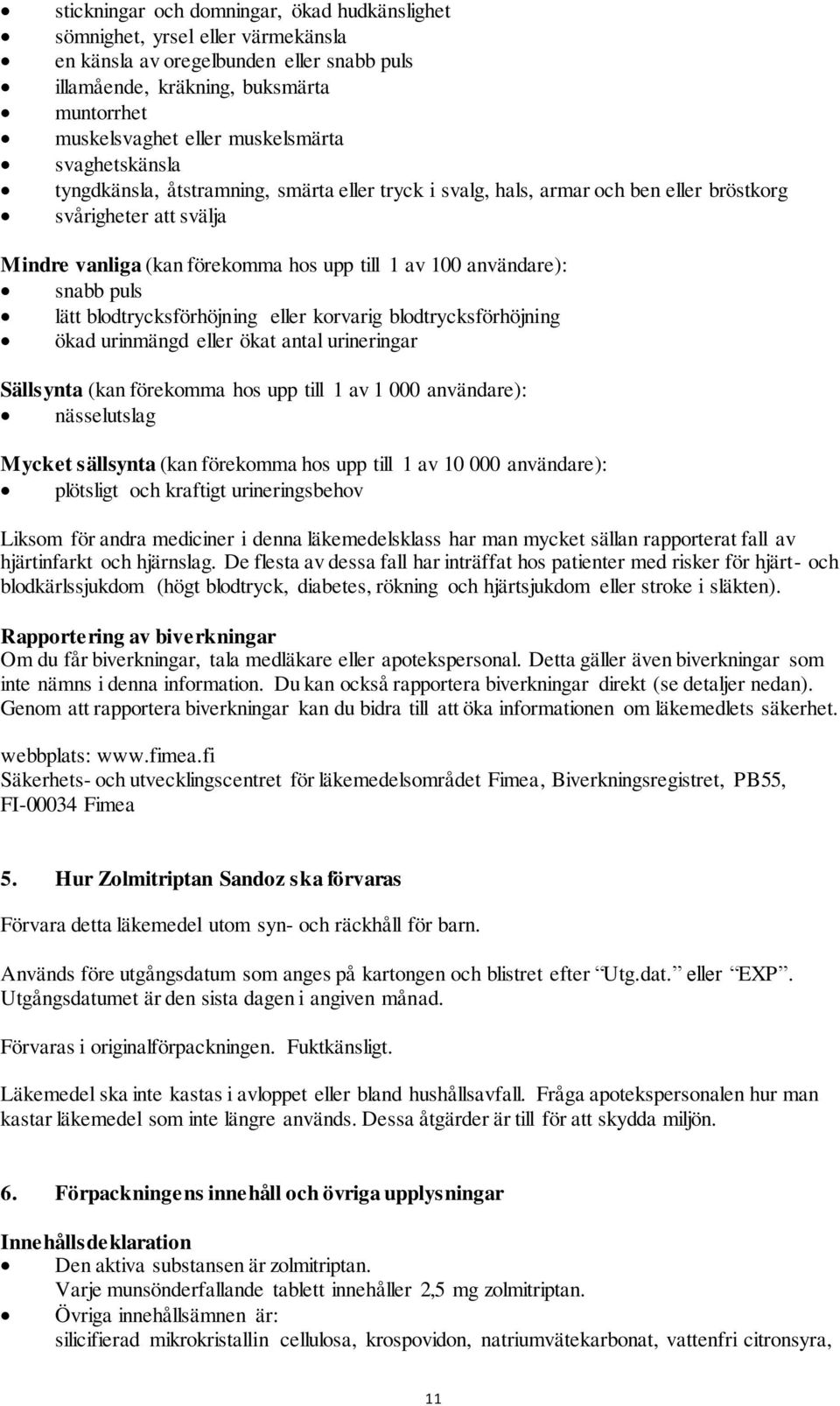 puls lätt blodtrycksförhöjning eller korvarig blodtrycksförhöjning ökad urinmängd eller ökat antal urineringar Sällsynta (kan förekomma hos upp till 1 av 1 000 användare): nässelutslag Mycket