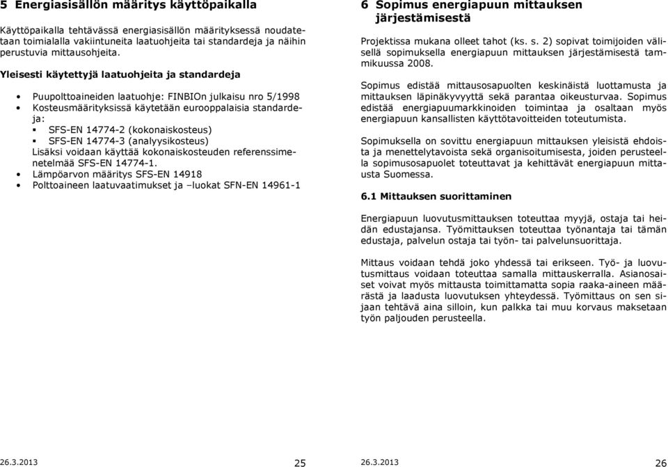 Yleisesti käytettyjä laatuohjeita ja standardeja Puupolttoaineiden laatuohje: FINBIOn julkaisu nro 5/1998 Kosteusmäärityksissä käytetään eurooppalaisia standardeja: SFS-EN 14774-2 (kokonaiskosteus)