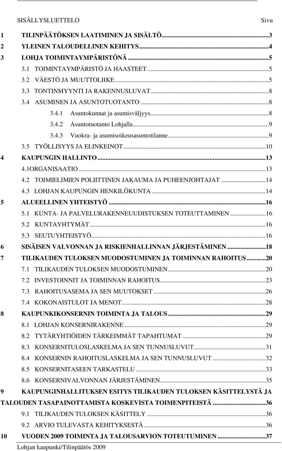 .. 9 3.5 TYÖLLISYYS JA ELINKEINOT... 10 4 KAUPUNGIN HALLINTO... 13 4.1ORGANISAATIO... 13 4.2 TOIMIELIMIEN POLIITTINEN JAKAUMA JA PUHEENJOHTAJAT... 14 4.3 LOHJAN KAUPUNGIN HENKILÖKUNTA.