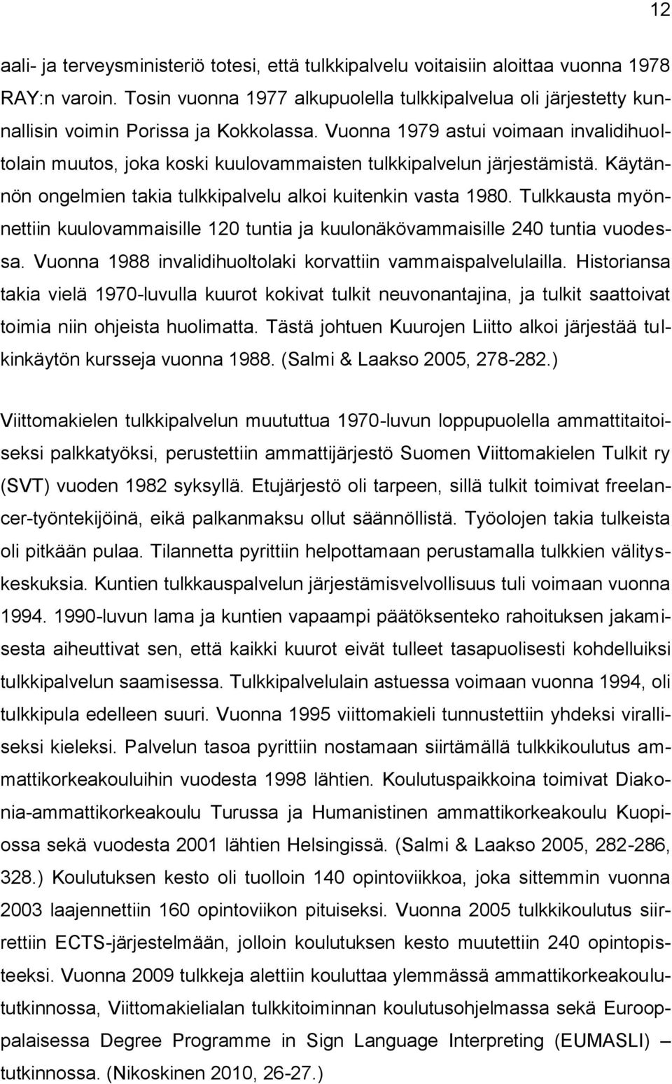 Vuonna 1979 astui voimaan invalidihuoltolain muutos, joka koski kuulovammaisten tulkkipalvelun järjestämistä. Käytännön ongelmien takia tulkkipalvelu alkoi kuitenkin vasta 1980.
