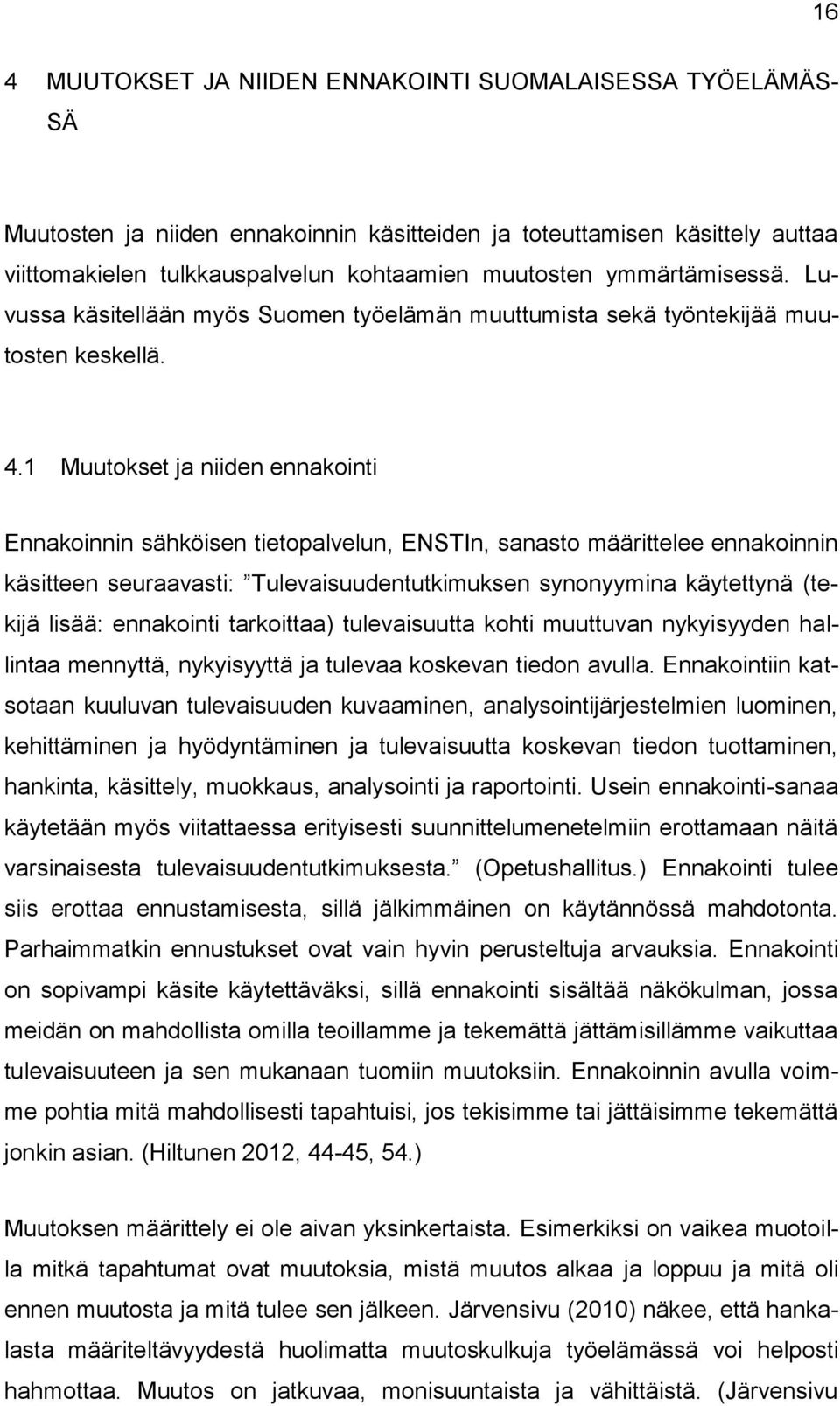 1 Muutokset ja niiden ennakointi Ennakoinnin sähköisen tietopalvelun, ENSTIn, sanasto määrittelee ennakoinnin käsitteen seuraavasti: Tulevaisuudentutkimuksen synonyymina käytettynä (tekijä lisää: