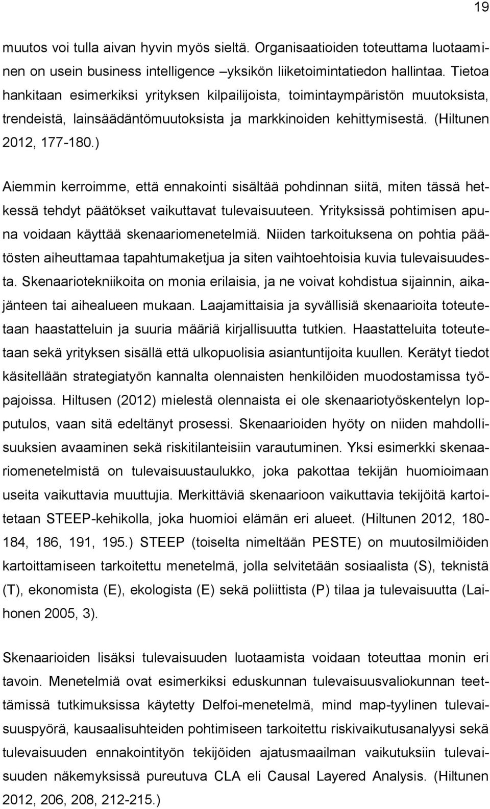 ) Aiemmin kerroimme, että ennakointi sisältää pohdinnan siitä, miten tässä hetkessä tehdyt päätökset vaikuttavat tulevaisuuteen. Yrityksissä pohtimisen apuna voidaan käyttää skenaariomenetelmiä.