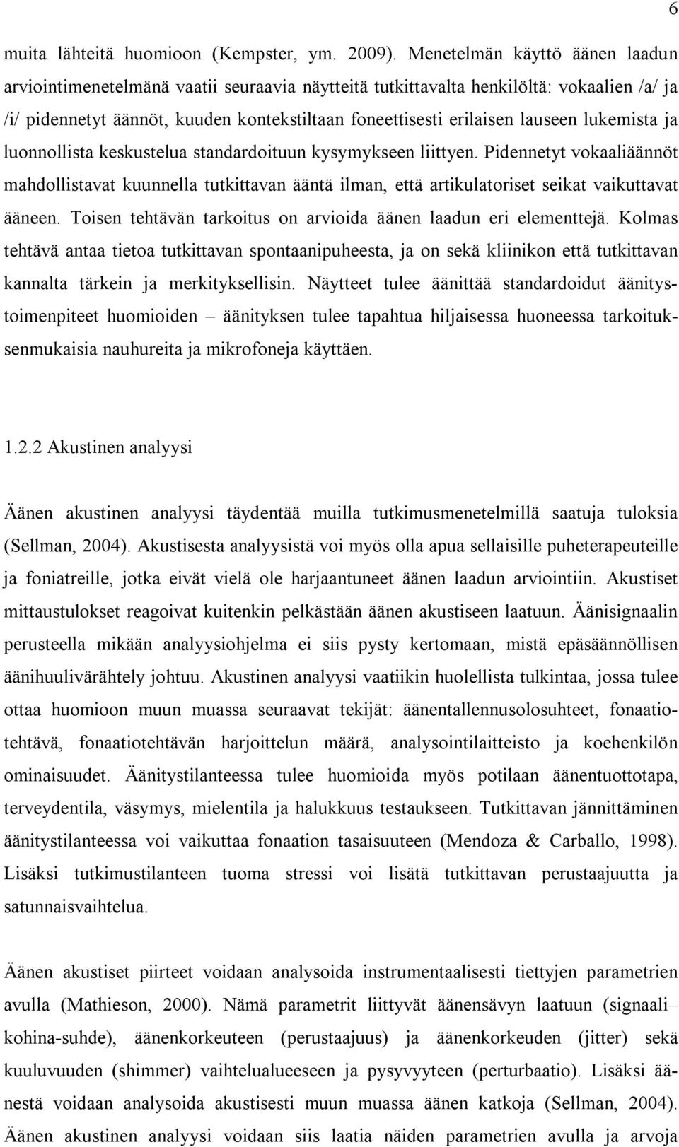 lukemista ja luonnollista keskustelua standardoituun kysymykseen liittyen. Pidennetyt vokaaliäännöt mahdollistavat kuunnella tutkittavan ääntä ilman, että artikulatoriset seikat vaikuttavat ääneen.