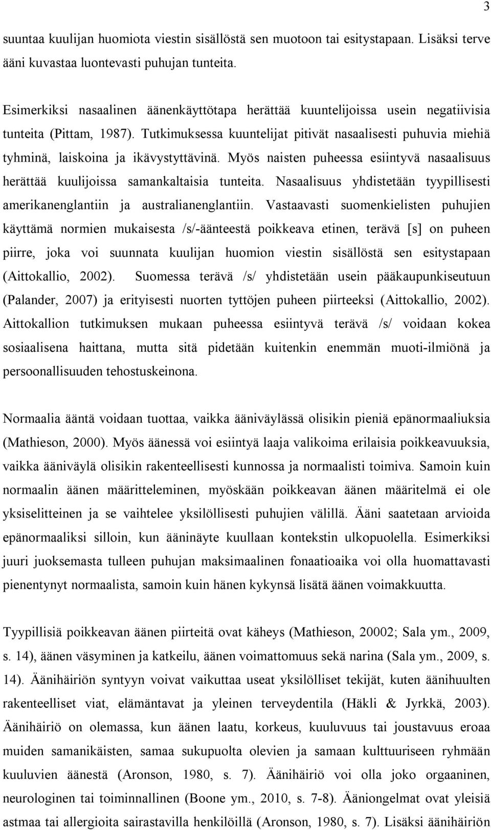 Tutkimuksessa kuuntelijat pitivät nasaalisesti puhuvia miehiä tyhminä, laiskoina ja ikävystyttävinä. Myös naisten puheessa esiintyvä nasaalisuus herättää kuulijoissa samankaltaisia tunteita.