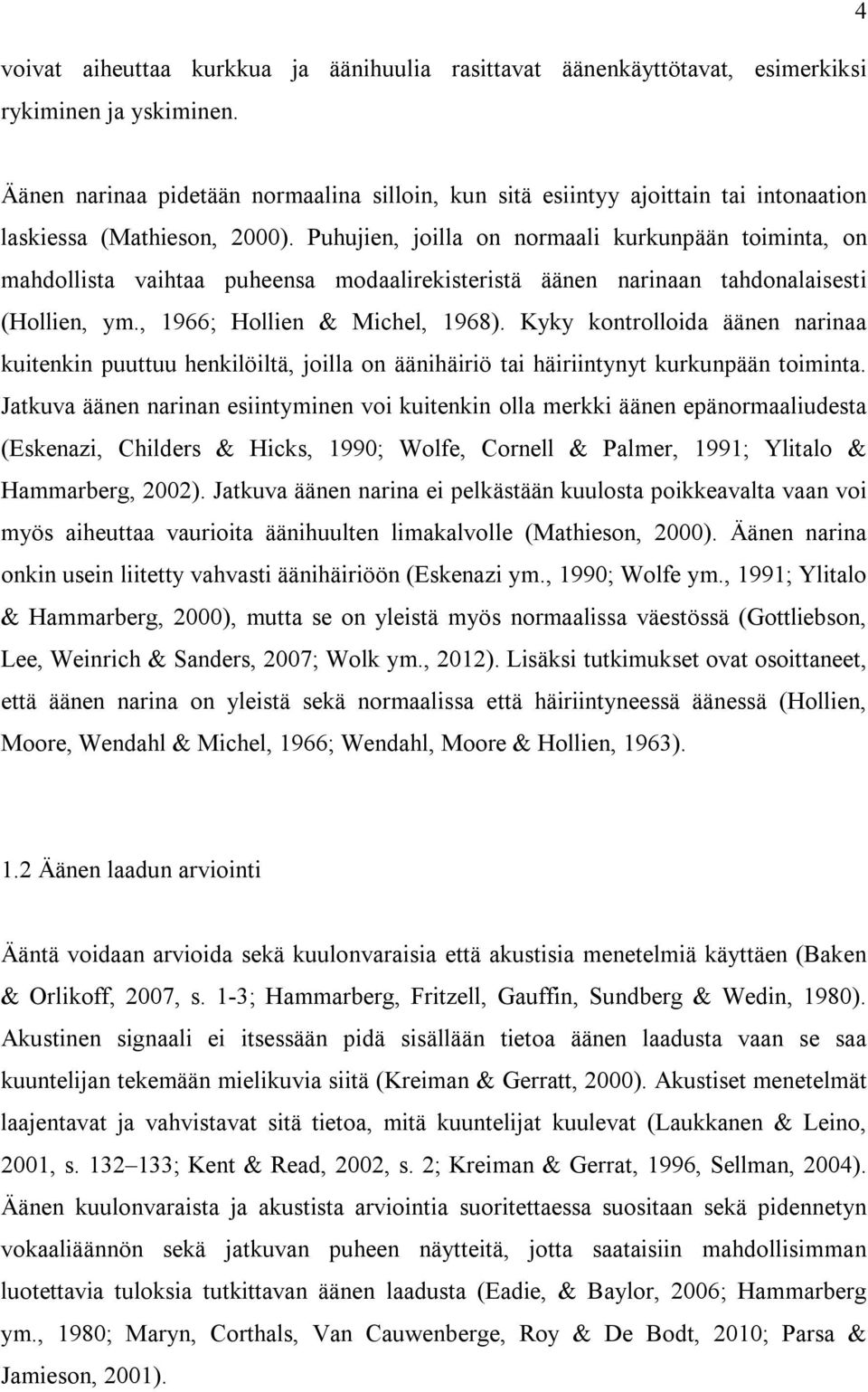 Puhujien, joilla on normaali kurkunpään toiminta, on mahdollista vaihtaa puheensa modaalirekisteristä äänen narinaan tahdonalaisesti (Hollien, ym., 1966; Hollien & Michel, 1968).