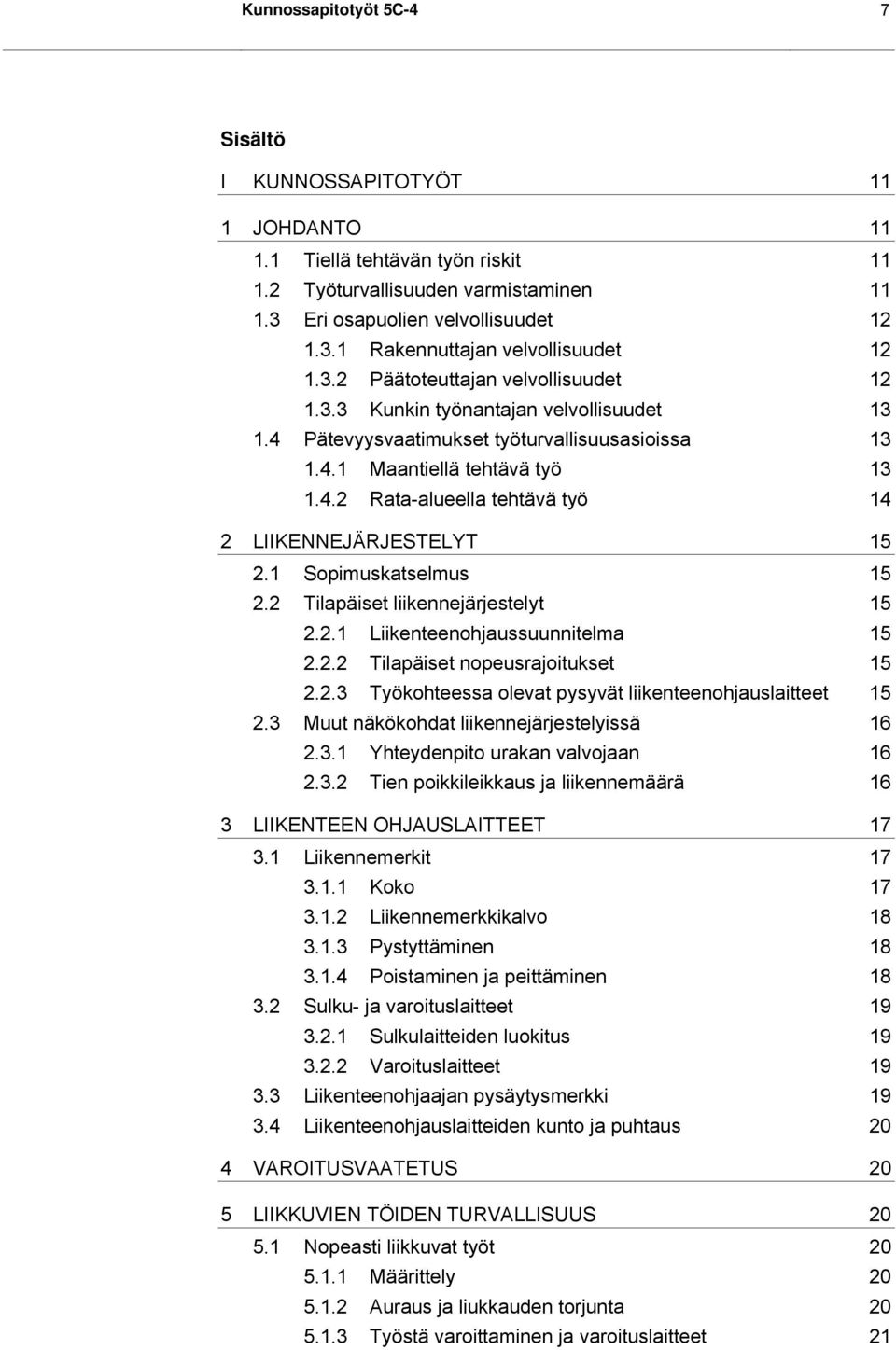 1 Sopimuskatselmus 15 2.2 Tilapäiset liikennejärjestelyt 15 2.2.1 Liikenteenohjaussuunnitelma 15 2.2.2 Tilapäiset nopeusrajoitukset 15 2.2.3 Työkohteessa olevat pysyvät liikenteenohjauslaitteet 15 2.