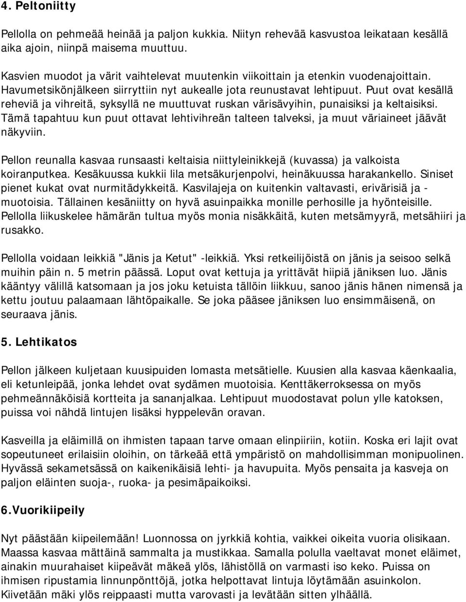 Puut ovat kesällä reheviä ja vihreitä, syksyllä ne muuttuvat ruskan värisävyihin, punaisiksi ja keltaisiksi.