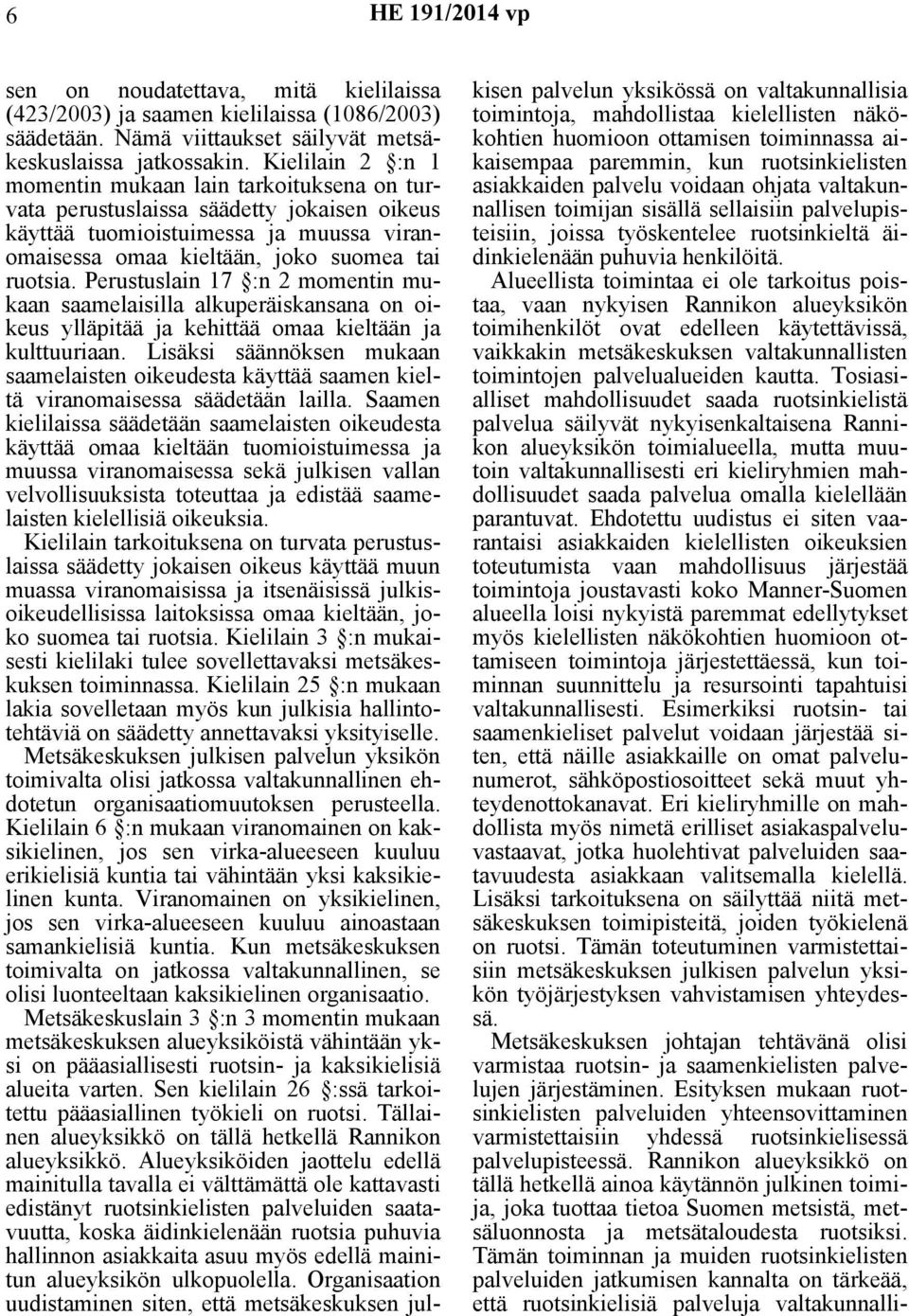 Perustuslain 17 :n 2 momentin mukaan saamelaisilla alkuperäiskansana on oikeus ylläpitää ja kehittää omaa kieltään ja kulttuuriaan.