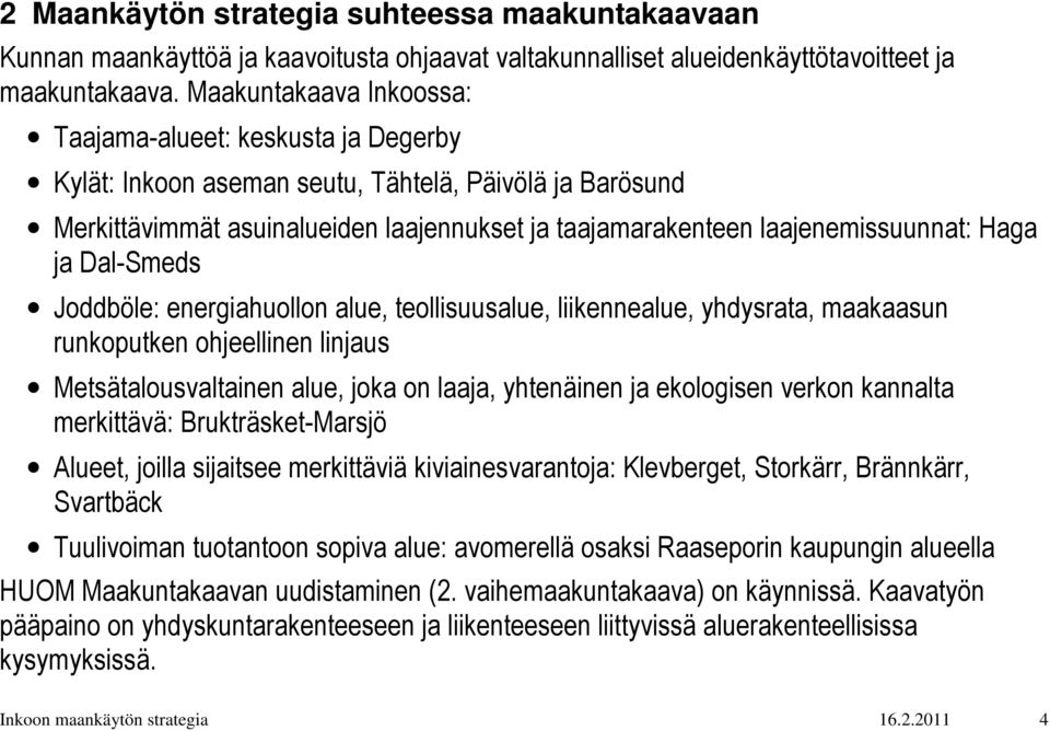 Haga ja Dal-Smeds Joddböle: energiahuollon alue, teollisuusalue, liikennealue, yhdysrata, maakaasun runkoputken ohjeellinen linjaus Metsätalousvaltainen alue, joka on laaja, yhtenäinen ja ekologisen