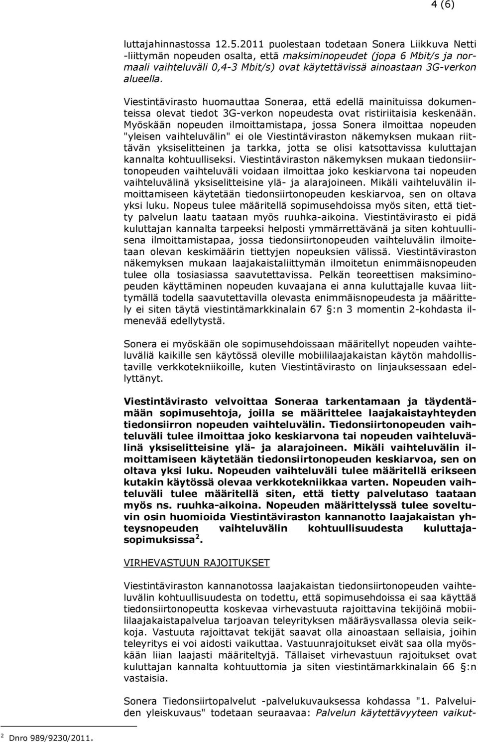 Viestintävirasto huomauttaa Soneraa, että edellä mainituissa dokumenteissa olevat tiedot 3G-verkon nopeudesta ovat ristiriitaisia keskenään.