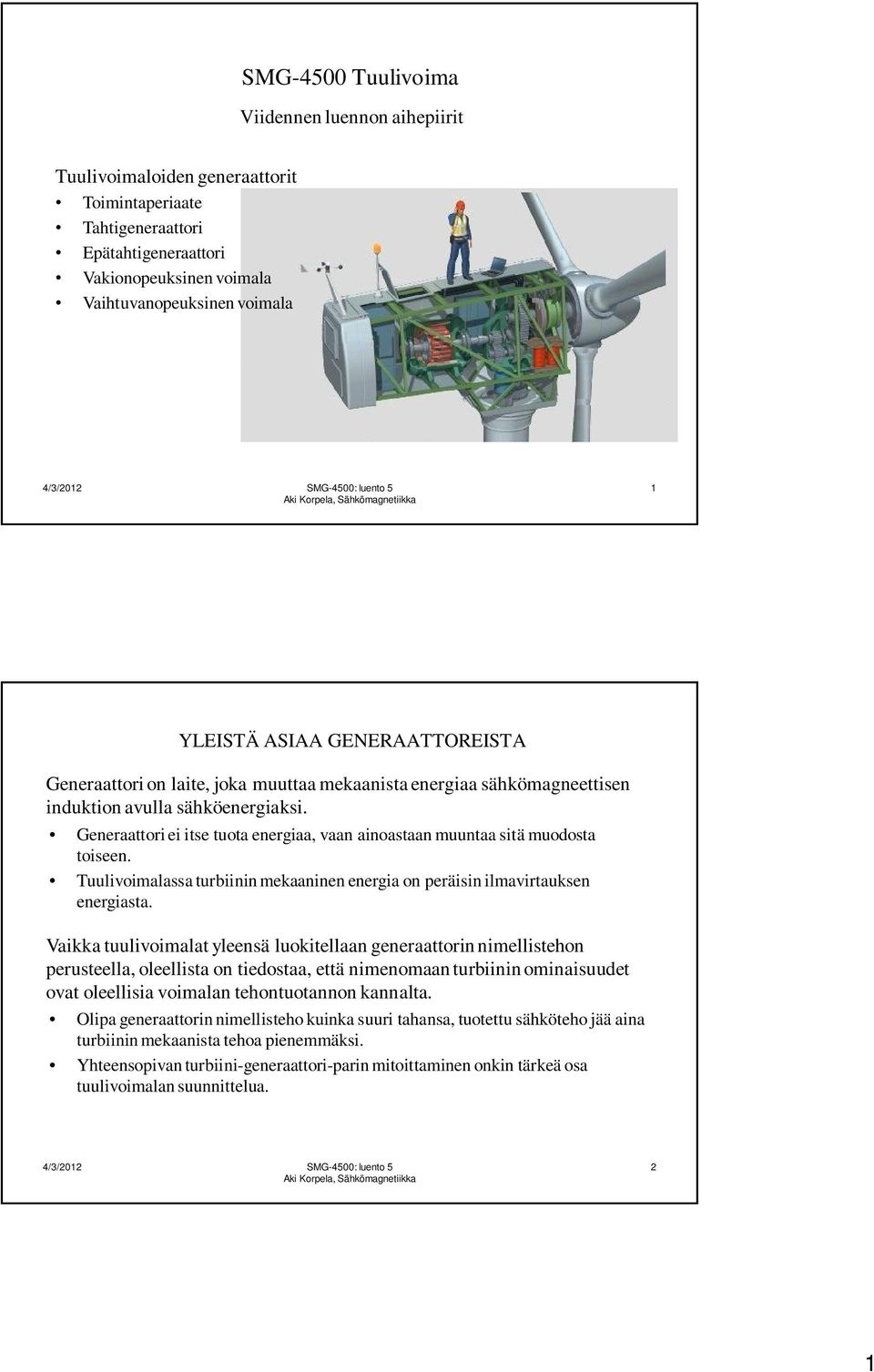 Generaattori ei itse tuota energiaa, vaan ainoastaan muuntaa sitä muodosta toiseen. Tuulivoimalassa turbiinin mekaaninen energia on peräisin ilmavirtauksen energiasta.